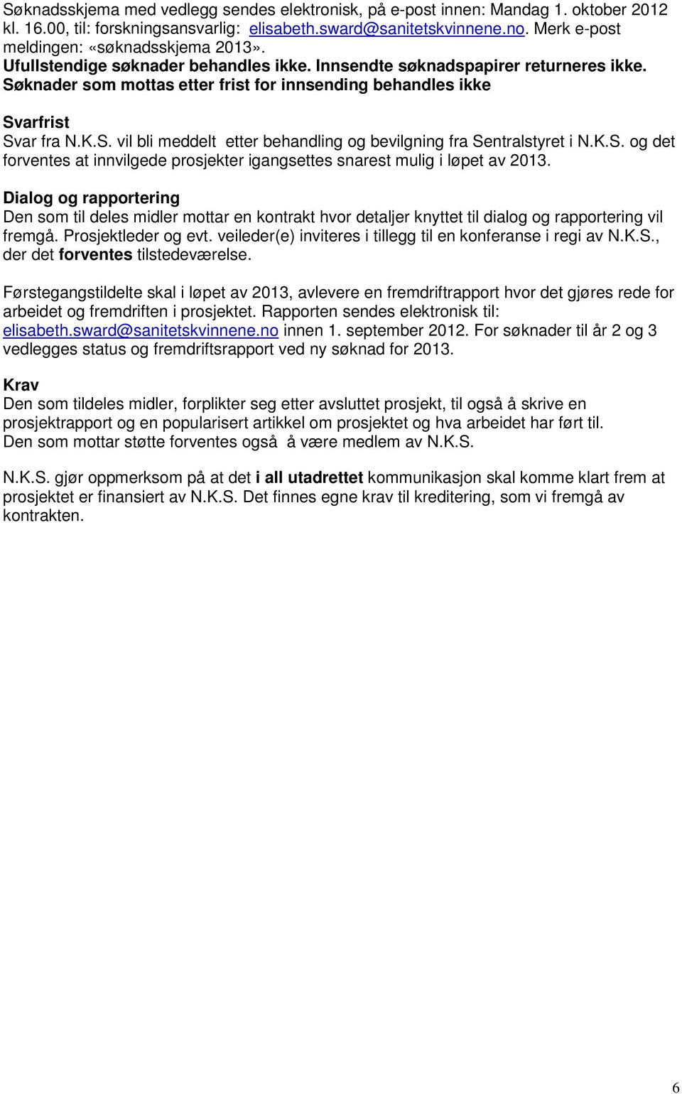 Søknader som mottas etter frist for innsending behandles ikke Svarfrist Svar fra N.K.S. vil bli meddelt etter behandling og bevilgning fra Sentralstyret i N.K.S. og det forventes at innvilgede prosjekter igangsettes snarest mulig i løpet av 2013.