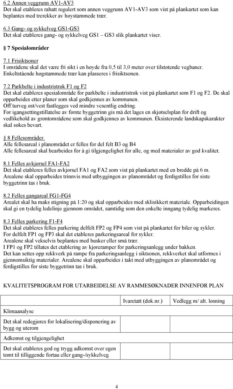 1 Frisiktsoner I områdene skal det være fri sikt i en høyde fra 0,5 til 3,0 meter over tilstøtende vegbaner. Enkeltstående høgstammede trær kan plasseres i frisiktsonen. 7.