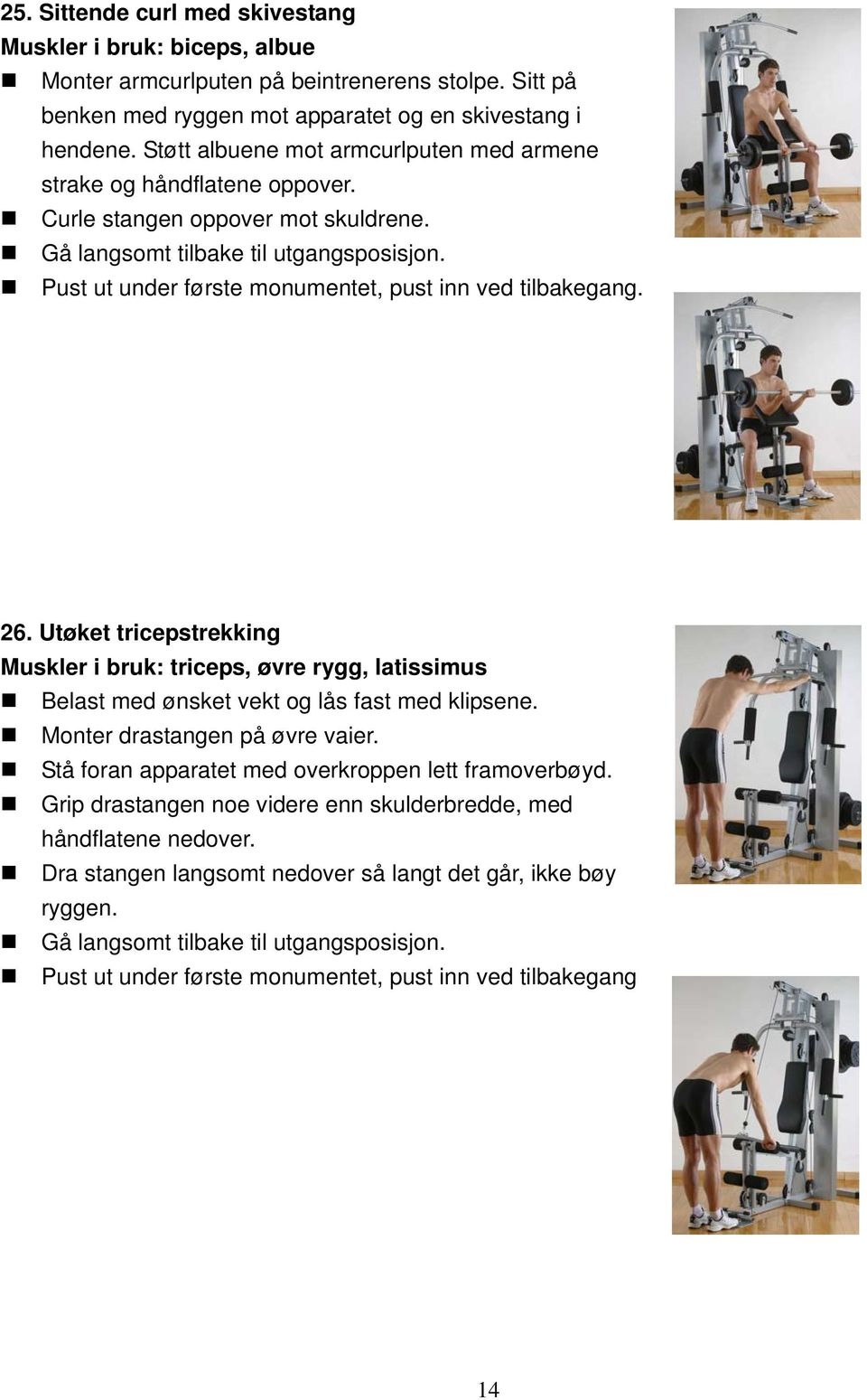 Utøket tricepstrekking Muskler i bruk: triceps, øvre rygg, latissimus Monter drastangen på øvre vaier. Stå foran apparatet med overkroppen lett framoverbøyd.