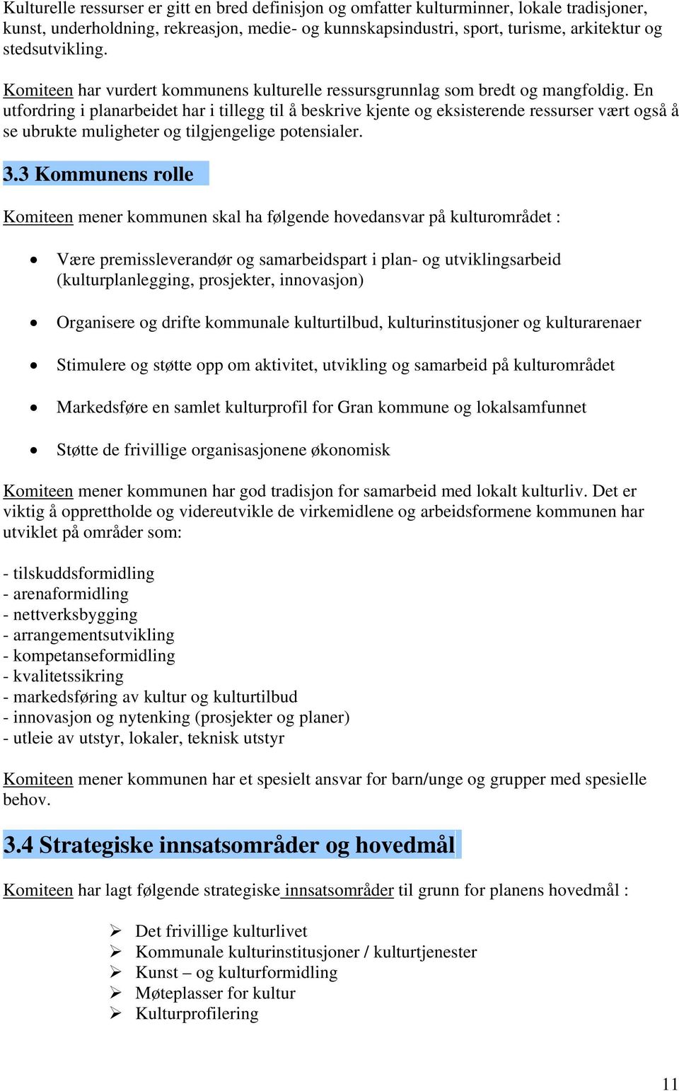 En utfordring i planarbeidet har i tillegg til å beskrive kjente og eksisterende ressurser vært også å se ubrukte muligheter og tilgjengelige potensialer. 3.