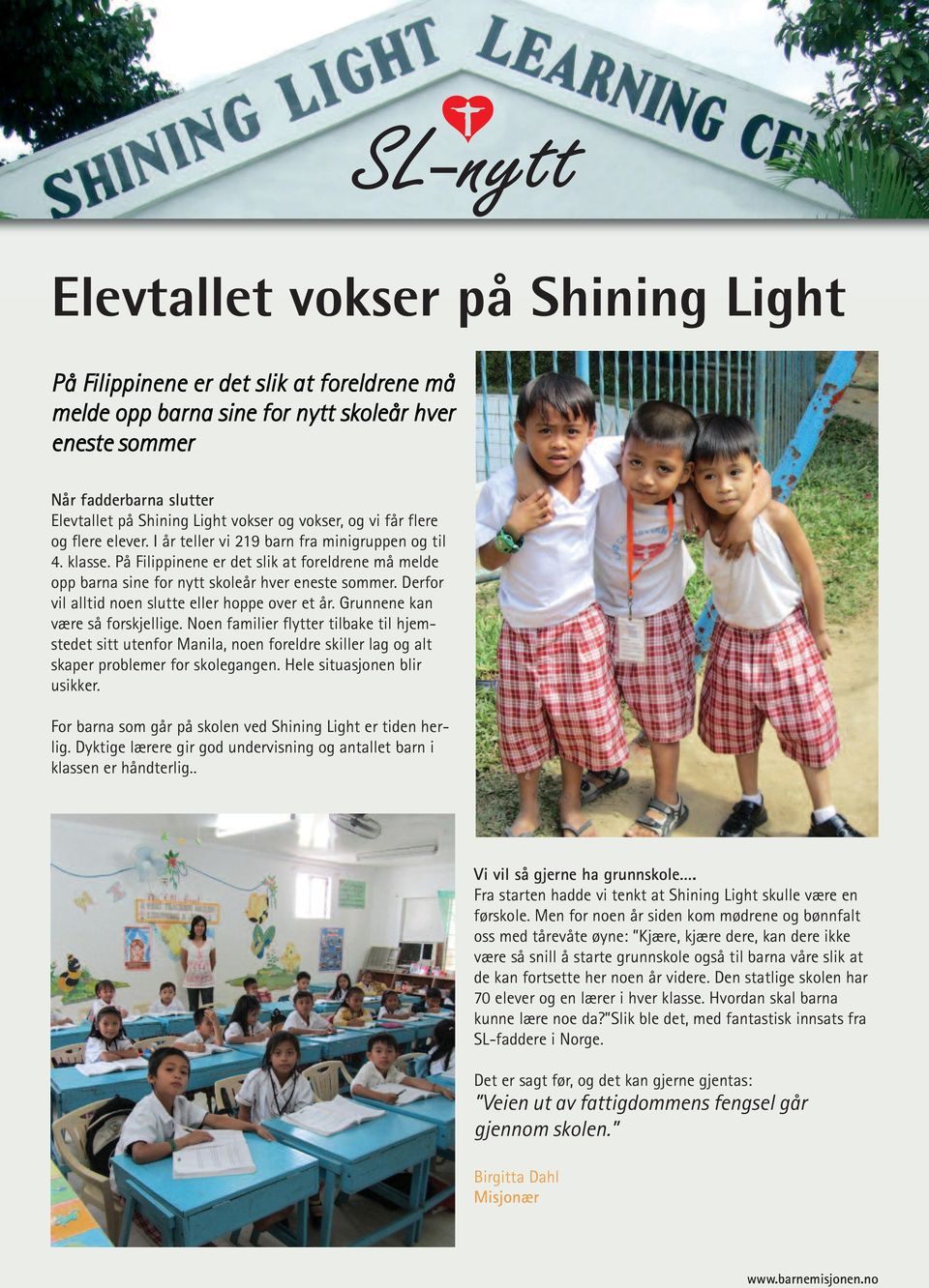 På Filippinene er det slik at foreldrene må melde opp barna sine for nytt skoleår hver eneste sommer. Derfor vil alltid noen slutte eller hoppe over et år. Grunnene kan være så forskjellige.