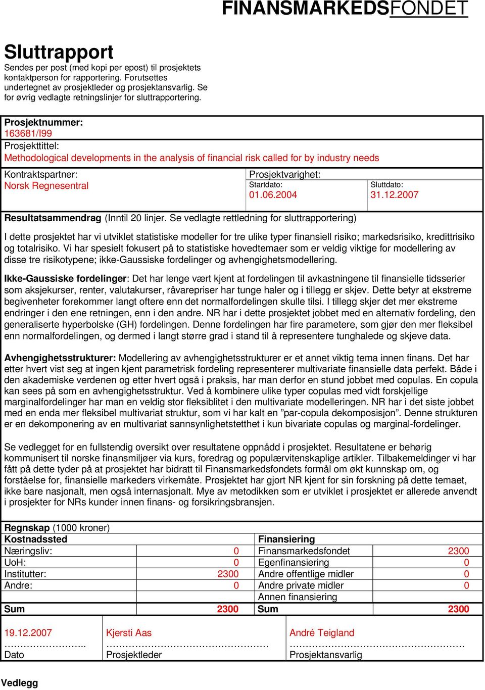 Prosjektnummer: 163681/I99 Prosjekttittel: Methodological developments in the analysis of financial risk called for by industry needs Kontraktspartner: Norsk Regnesentral Prosjektvarighet: Startdato: