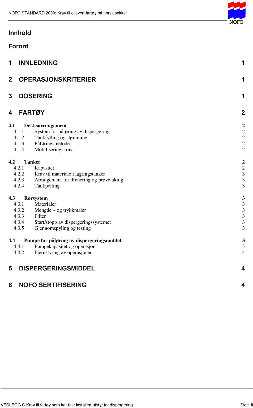 3.2 Mengde og trykkmåler 3 4.3.3 Filter 3 4.3.4 Start/stopp av dispergeringssystemet 3 4.3.5 Gjennomspyling og testing 3 4.4 Pumpe for påføring av dispergeringsmiddel 3 4.4.1 Pumpekapasitet og operasjon 3 4.