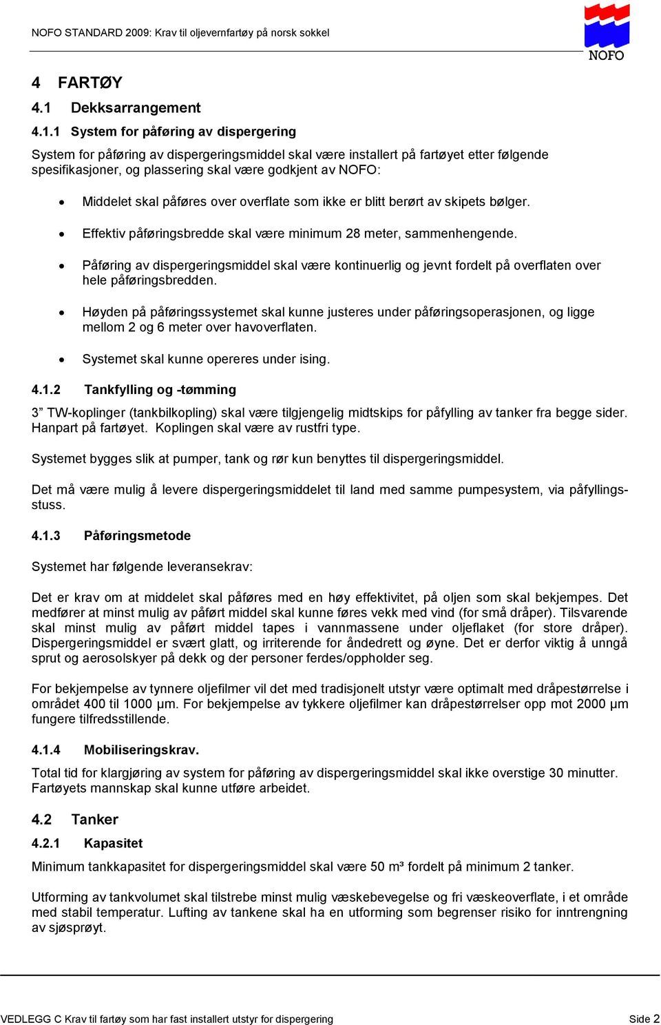 1 System for påføring av dispergering System for påføring av dispergeringsmiddel skal være installert på fartøyet etter følgende spesifikasjoner, og plassering skal være godkjent av NOFO: Middelet