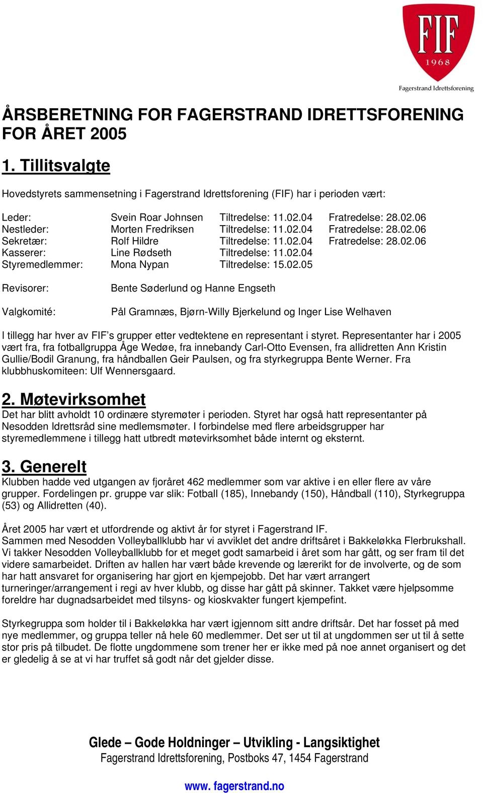 02.04 Fratredelse: 28.02.06 Sekretær: Rolf Hildre Tiltredelse: 11.02.04 Fratredelse: 28.02.06 Kasserer: Line Rødseth Tiltredelse: 11.02.04 Styremedlemmer: Mona Nypan Tiltredelse: 15.02.05 Revisorer: Valgkomité: Bente Søderlund og Hanne Engseth Pål Gramnæs, Bjørn-Willy Bjerkelund og Inger Lise Welhaven I tillegg har hver av FIF s grupper etter vedtektene en representant i styret.