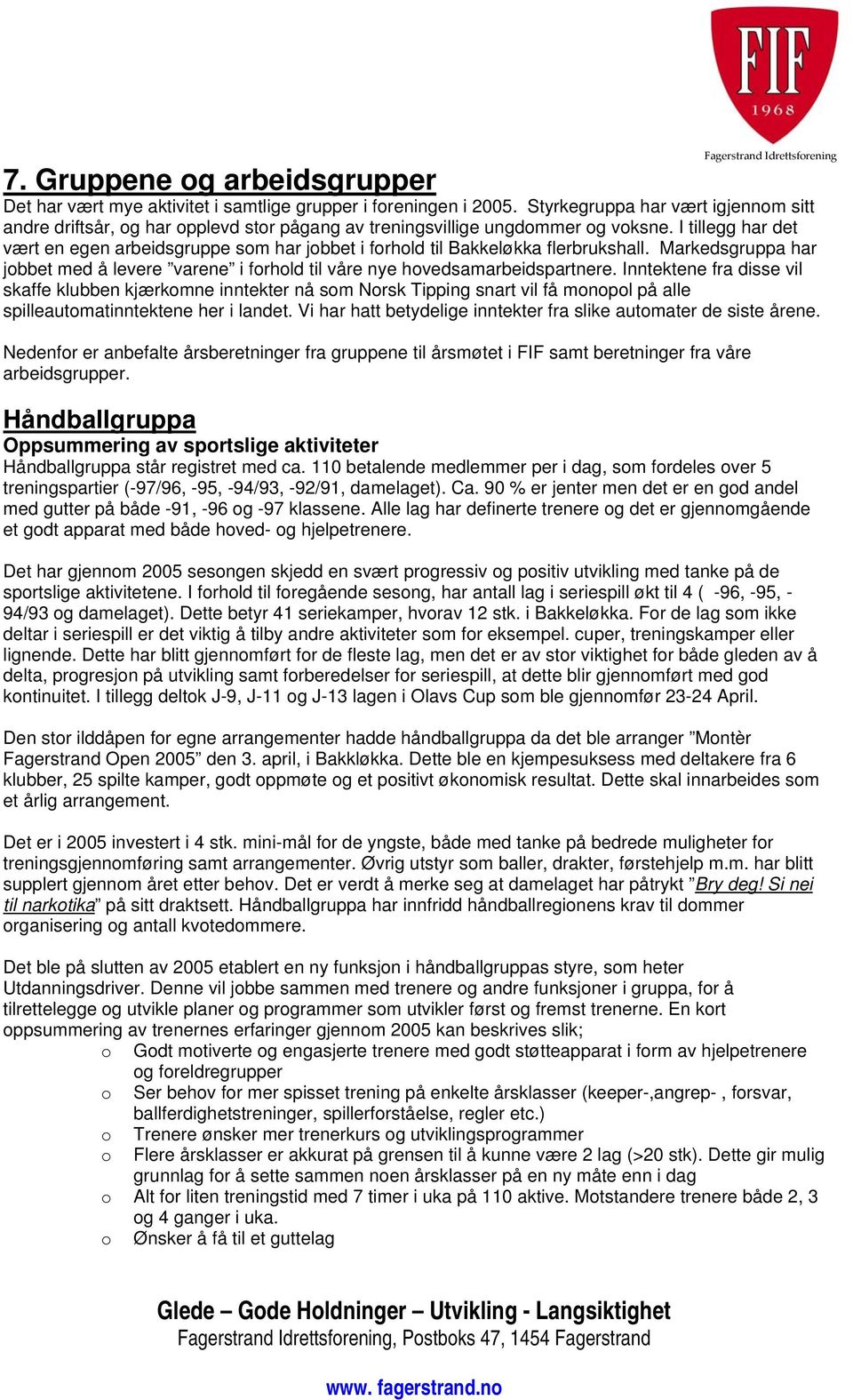 I tillegg har det vært en egen arbeidsgruppe som har jobbet i forhold til Bakkeløkka flerbrukshall. Markedsgruppa har jobbet med å levere varene i forhold til våre nye hovedsamarbeidspartnere.