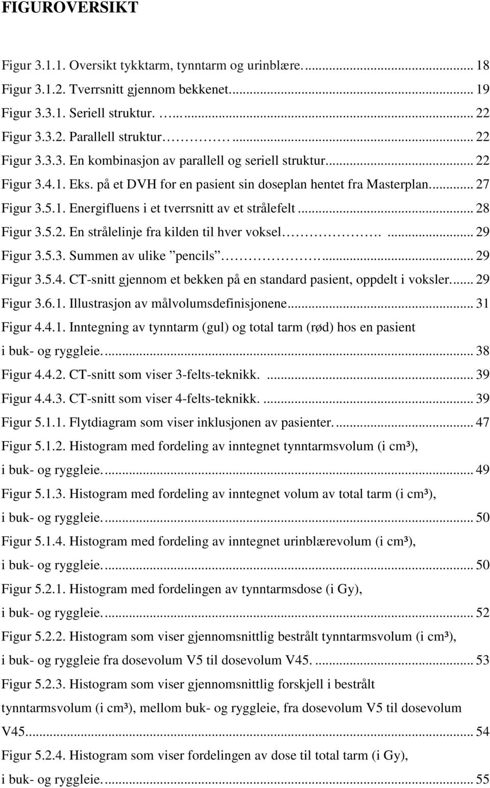 .. 28 Figur 3.5.2. En strålelinje fra kilden til hver voksel.... 29 Figur 3.5.3. Summen av ulike pencils... 29 Figur 3.5.4. CT-snitt gjennom et bekken på en standard pasient, oppdelt i voksler.