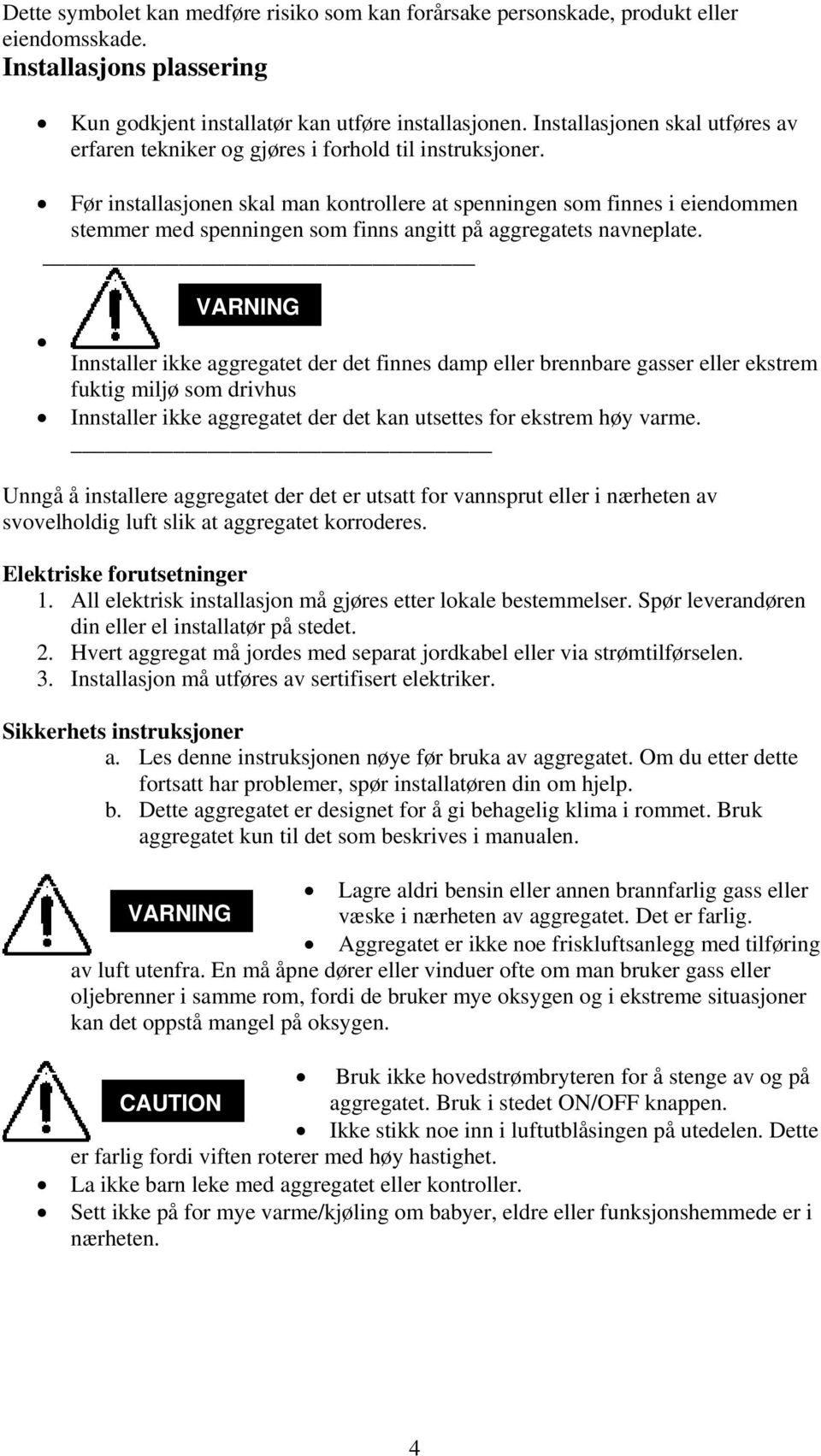 Før installasjonen skal man kontrollere at spenningen som finnes i eiendommen stemmer med spenningen som finns angitt på aggregatets navneplate.