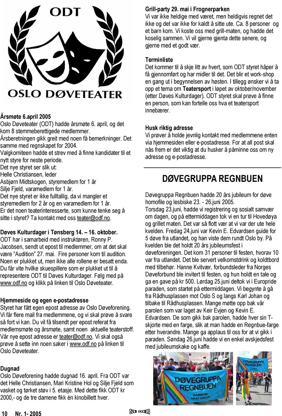 april, og det kom 8 stemmeberettigede medlemmer. Årsberetningen gikk greit med noen få bemerkninger. Det samme med regnskapet for 2004.