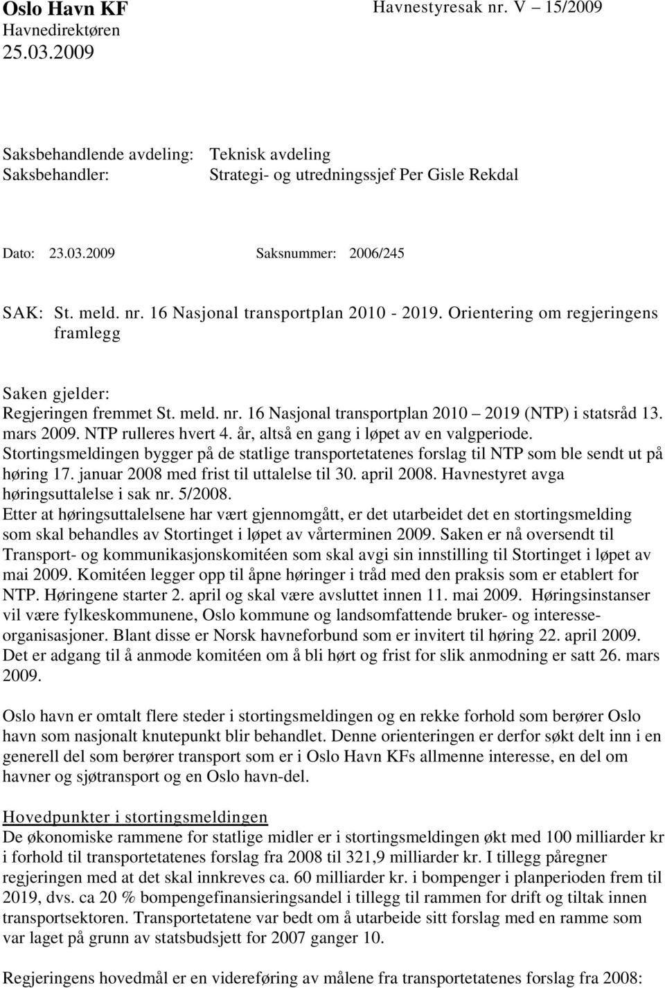 NTP rulleres hvert 4. år, altså en gang i løpet av en valgperiode. Stortingsmeldingen bygger på de statlige transportetatenes forslag til NTP som ble sendt ut på høring 17.