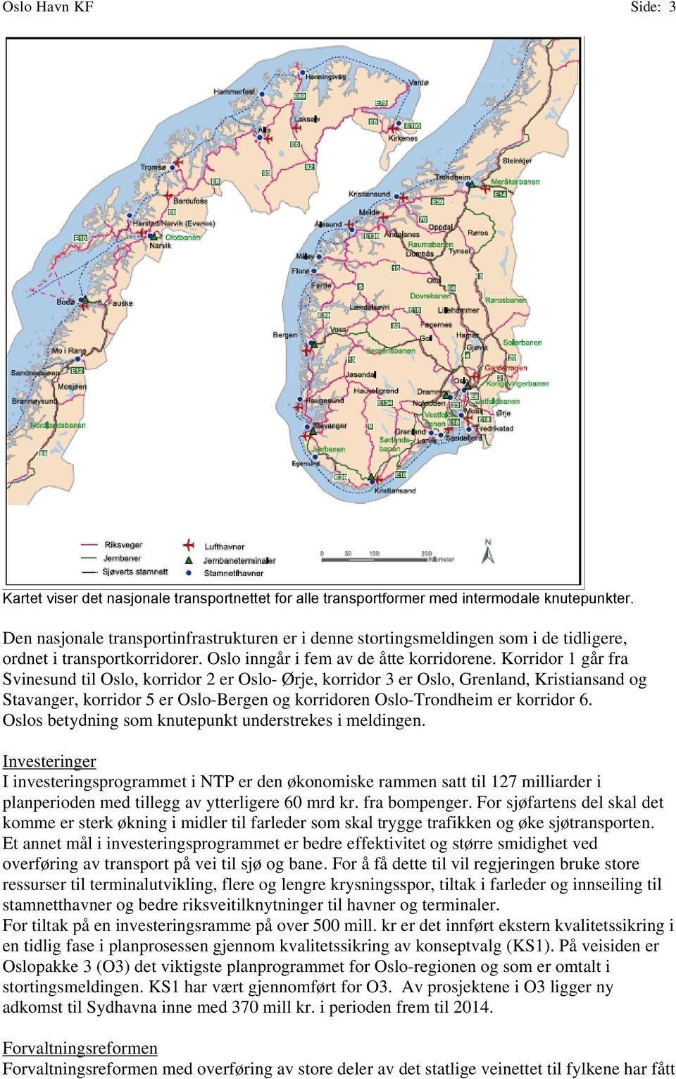 Korridor 1 går fra Svinesund til Oslo, korridor 2 er Oslo- Ørje, korridor 3 er Oslo, Grenland, Kristiansand og Stavanger, korridor 5 er Oslo-Bergen og korridoren Oslo-Trondheim er korridor 6.