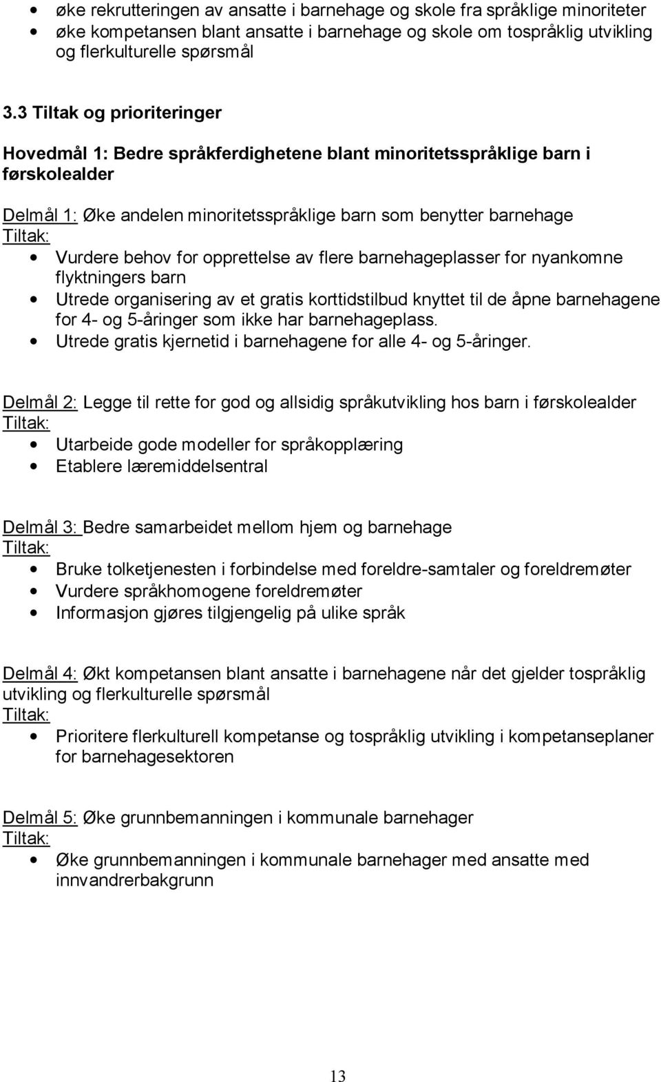 opprettelse av flere barnehageplasser for nyankomne flyktningers barn Utrede organisering av et gratis korttidstilbud knyttet til de åpne barnehagene for 4- og 5-åringer som ikke har barnehageplass.