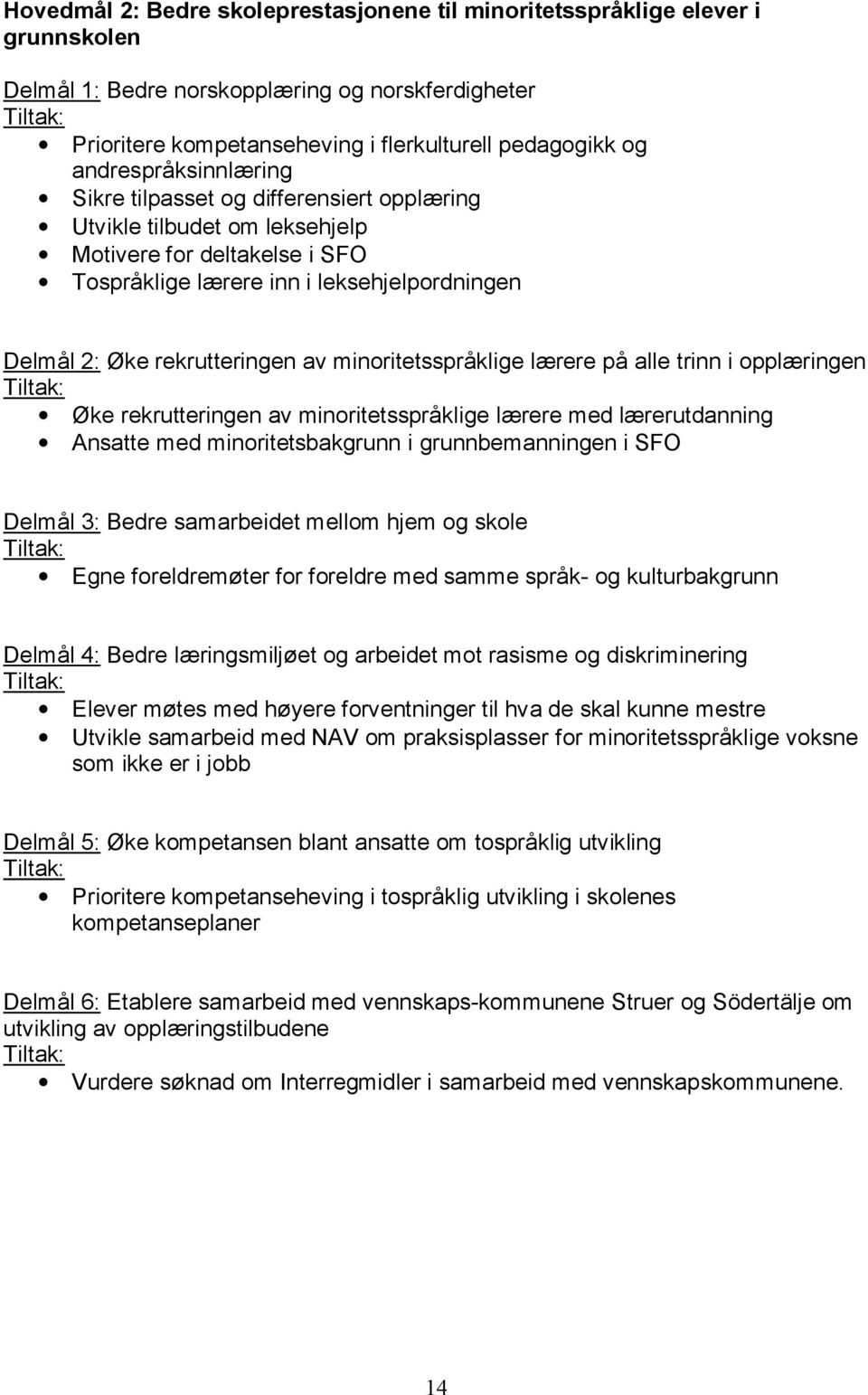 av minoritetsspråklige lærere på alle trinn i opplæringen Øke rekrutteringen av minoritetsspråklige lærere med lærerutdanning Ansatte med minoritetsbakgrunn i grunnbemanningen i SFO Delmål 3: Bedre