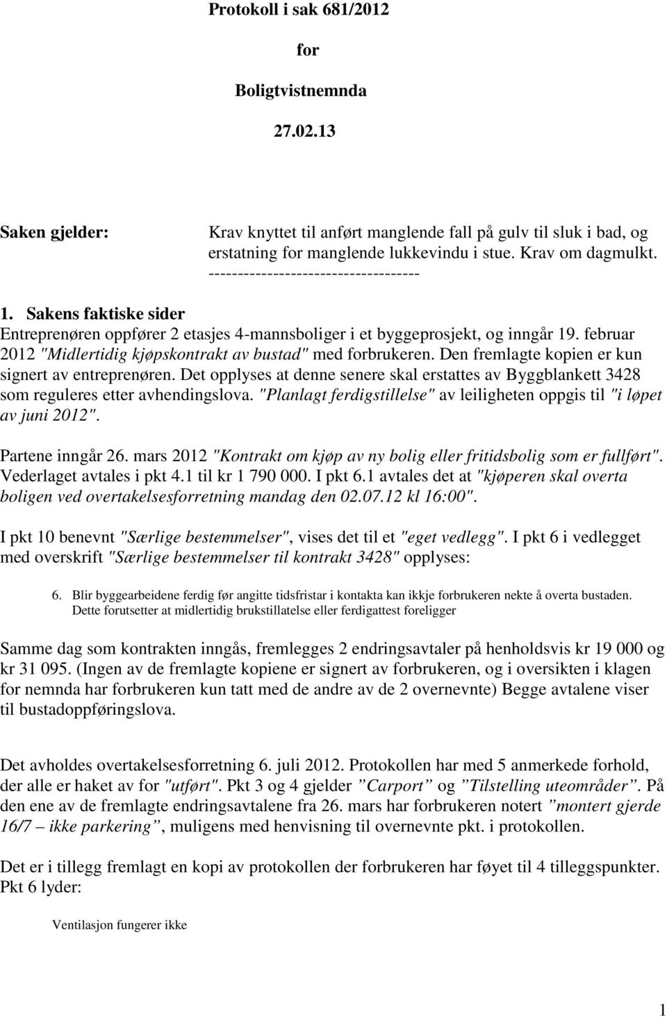 februar 2012 "Midlertidig kjøpskontrakt av bustad" med forbrukeren. Den fremlagte kopien er kun signert av entreprenøren.