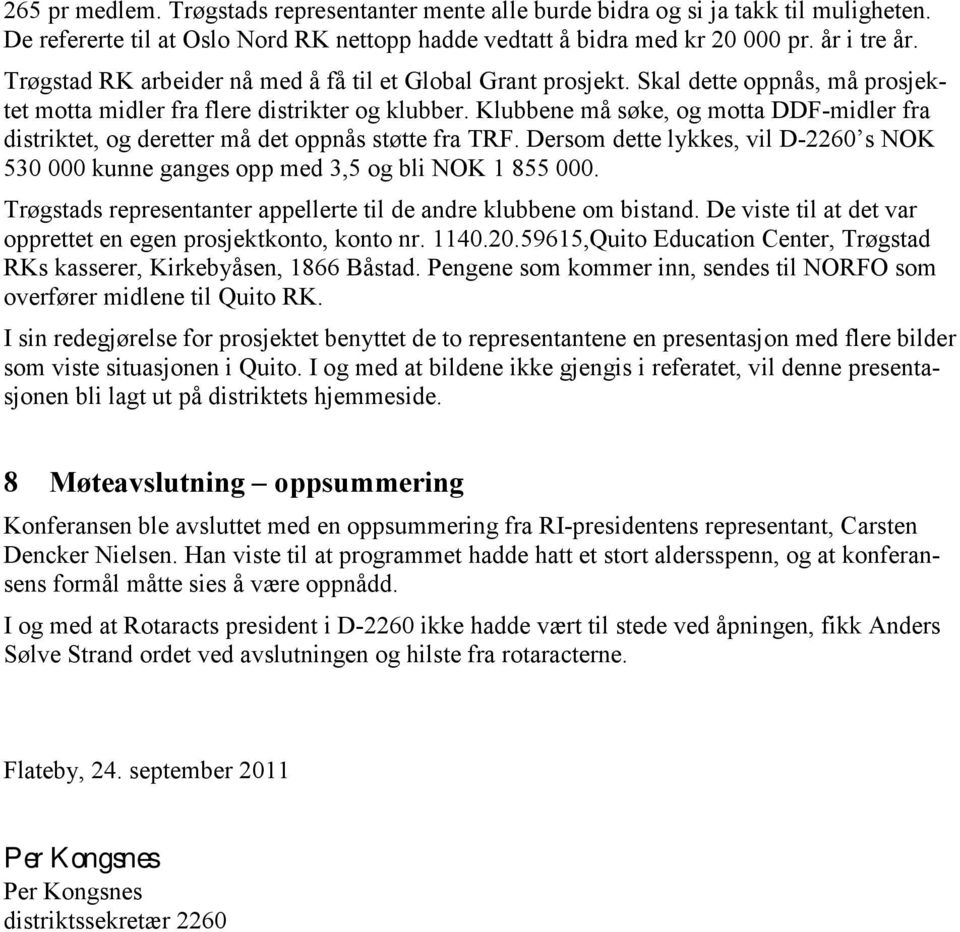 Klubbene må søke, og motta DDF-midler fra distriktet, og deretter må det oppnås støtte fra TRF. Dersom dette lykkes, vil D-2260 s NOK 530 000 kunne ganges opp med 3,5 og bli NOK 1 855 000.