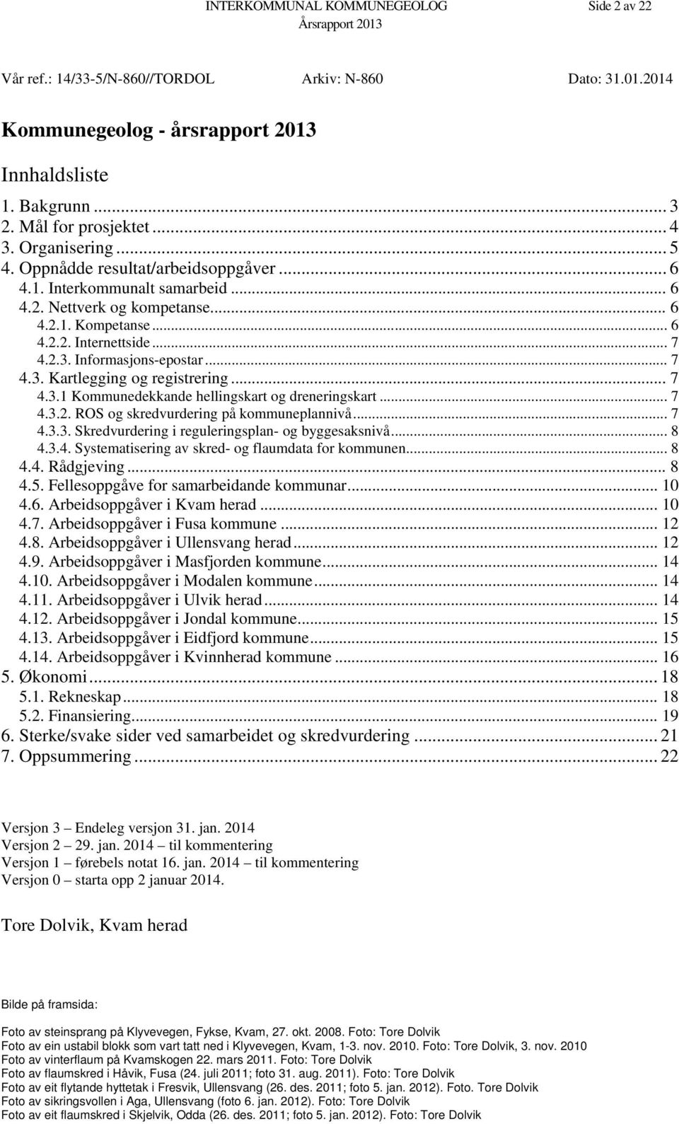 Informasjons-epostar... 7 4.3. Kartlegging og registrering... 7 4.3.1 Kommunedekkande hellingskart og dreneringskart... 7 4.3.2. ROS og skredvurdering på kommuneplannivå... 7 4.3.3. Skredvurdering i reguleringsplan- og byggesaksnivå.