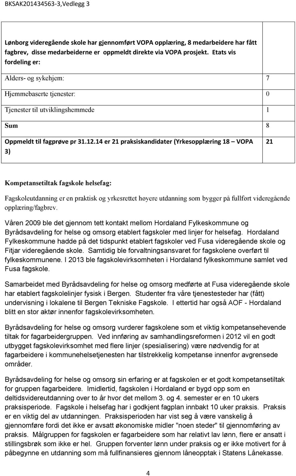 14 er 21 praksiskandidater (Yrkesopplæring 18 VOPA 3) 21 Kompetansetiltak fagskole helsefag: Fagskoleutdanning er en praktisk og yrkesrettet høyere utdanning som bygger på fullført videregående