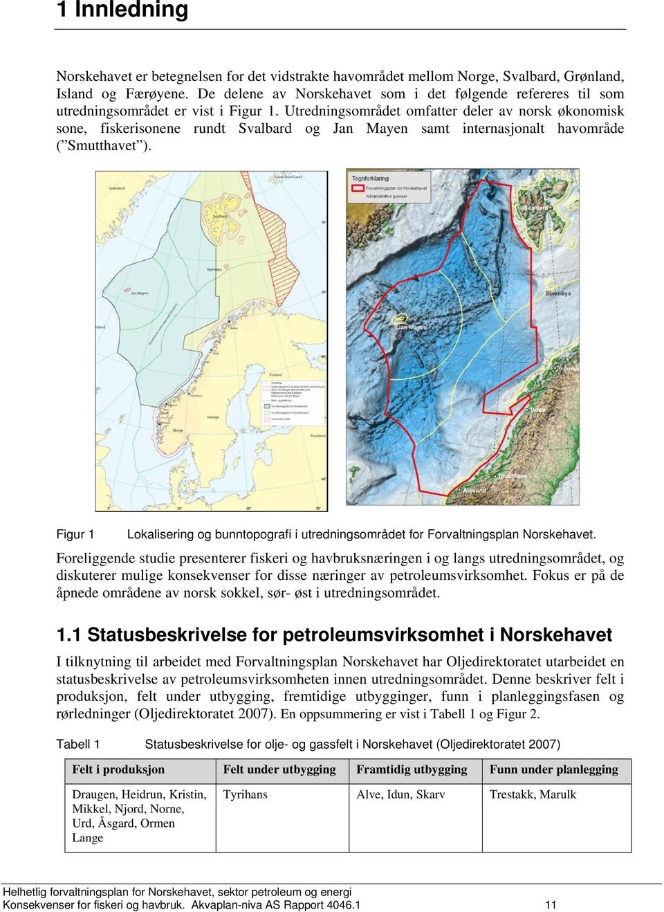 Utredningsområdet omfatter deler av norsk økonomisk sone, fiskerisonene rundt Svalbard og Jan Mayen samt internasjonalt havområde ( Smutthavet ).