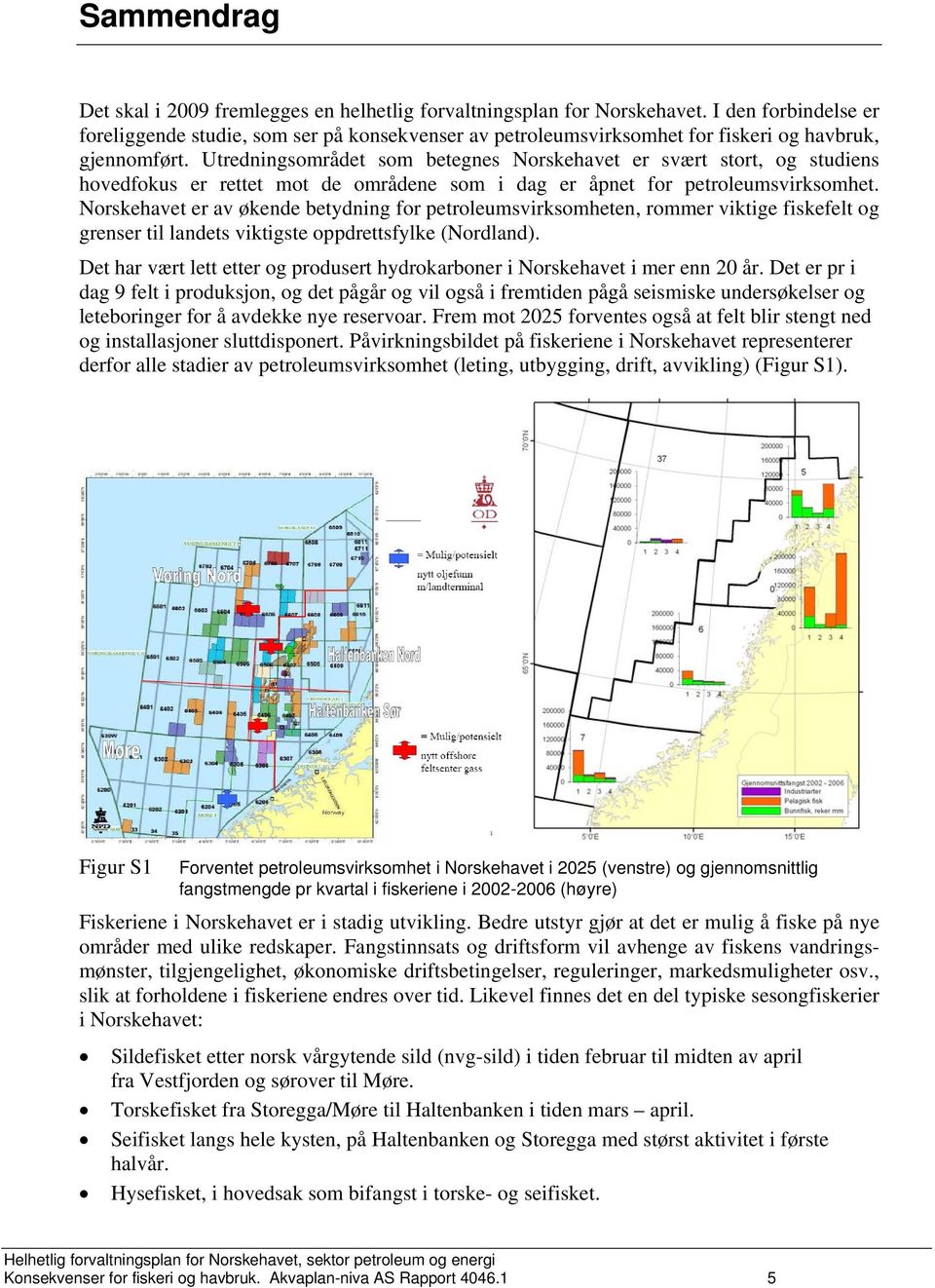 Utredningsområdet som betegnes Norskehavet er svært stort, og studiens hovedfokus er rettet mot de områdene som i dag er åpnet for petroleumsvirksomhet.