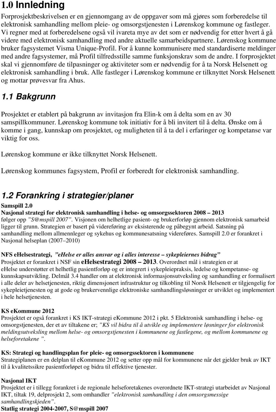 Lørenskog kommune bruker fagsystemet Visma Unique-Profil. For å kunne kommunisere med standardiserte meldinger med andre fagsystemer, må Profil tilfredsstille samme funksjonskrav som de andre.