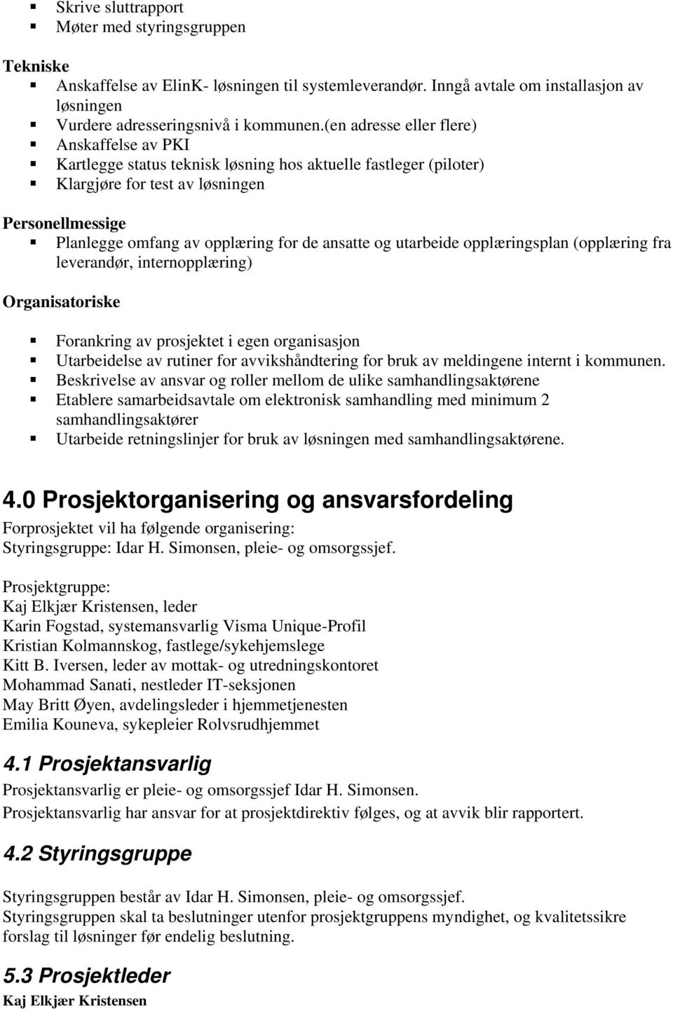 ansatte og utarbeide opplæringsplan (opplæring fra leverandør, internopplæring) Organisatoriske Forankring av prosjektet i egen organisasjon Utarbeidelse av rutiner for avvikshåndtering for bruk av