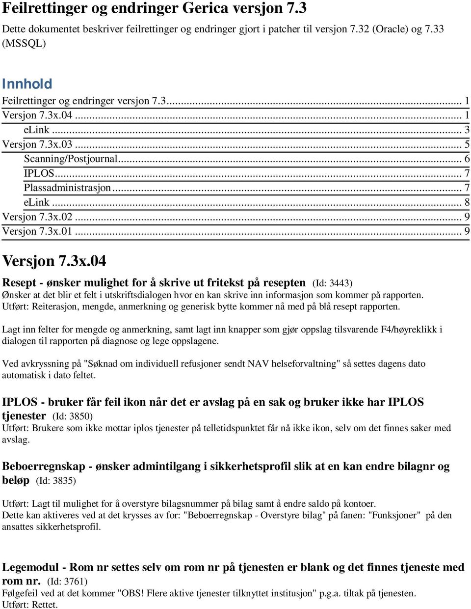 3x.02... 9 Versjon 7.3x.01... 9 Versjon 7.3x.04 Resept - ønsker mulighet for å skrive ut fritekst på resepten (Id: 3443) Ønsker at det blir et felt i utskriftsdialogen hvor en kan skrive inn informasjon som kommer på rapporten.