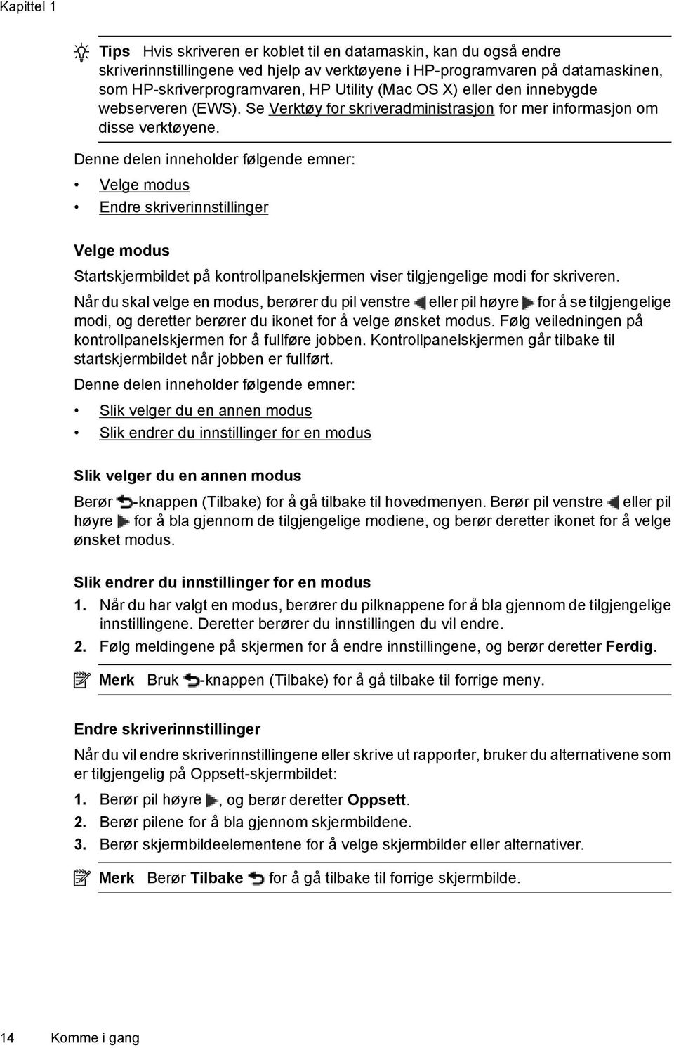 Denne delen inneholder følgende emner: Velge modus Endre skriverinnstillinger Velge modus Startskjermbildet på kontrollpanelskjermen viser tilgjengelige modi for skriveren.