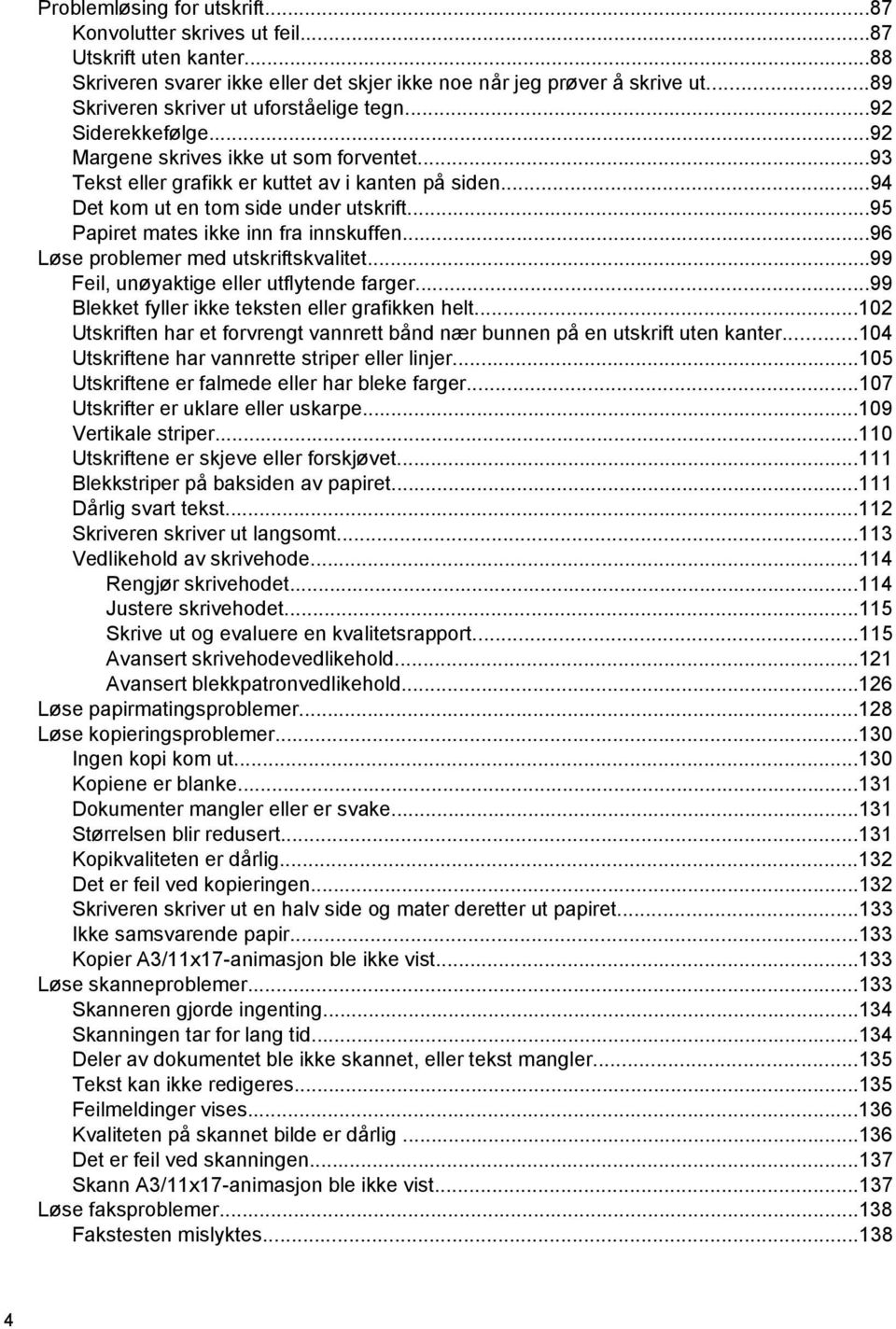 ..94 Det kom ut en tom side under utskrift...95 Papiret mates ikke inn fra innskuffen...96 Løse problemer med utskriftskvalitet...99 Feil, unøyaktige eller utflytende farger.