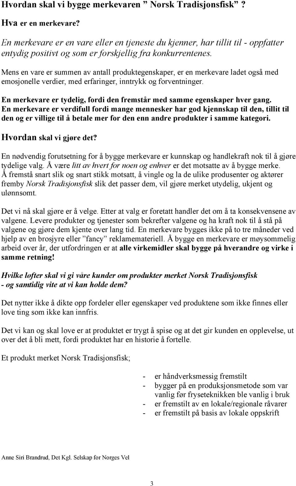 Mens en vare er summen av antall produktegenskaper, er en merkevare ladet også med emosjonelle verdier, med erfaringer, inntrykk og forventninger.