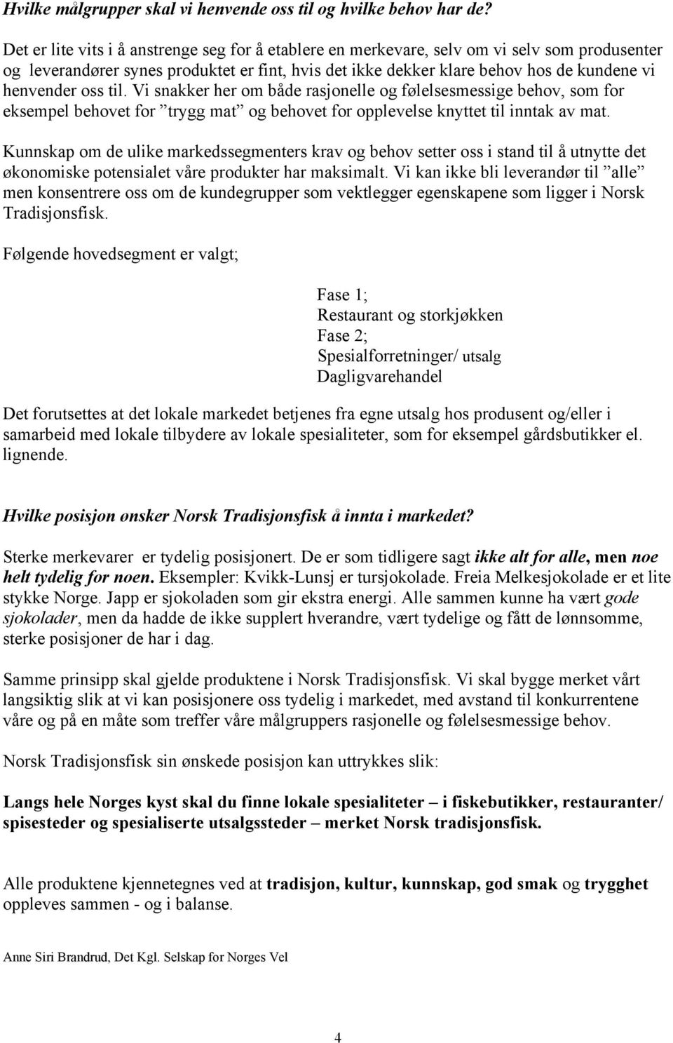 oss til. Vi snakker her om både rasjonelle og følelsesmessige behov, som for eksempel behovet for trygg mat og behovet for opplevelse knyttet til inntak av mat.