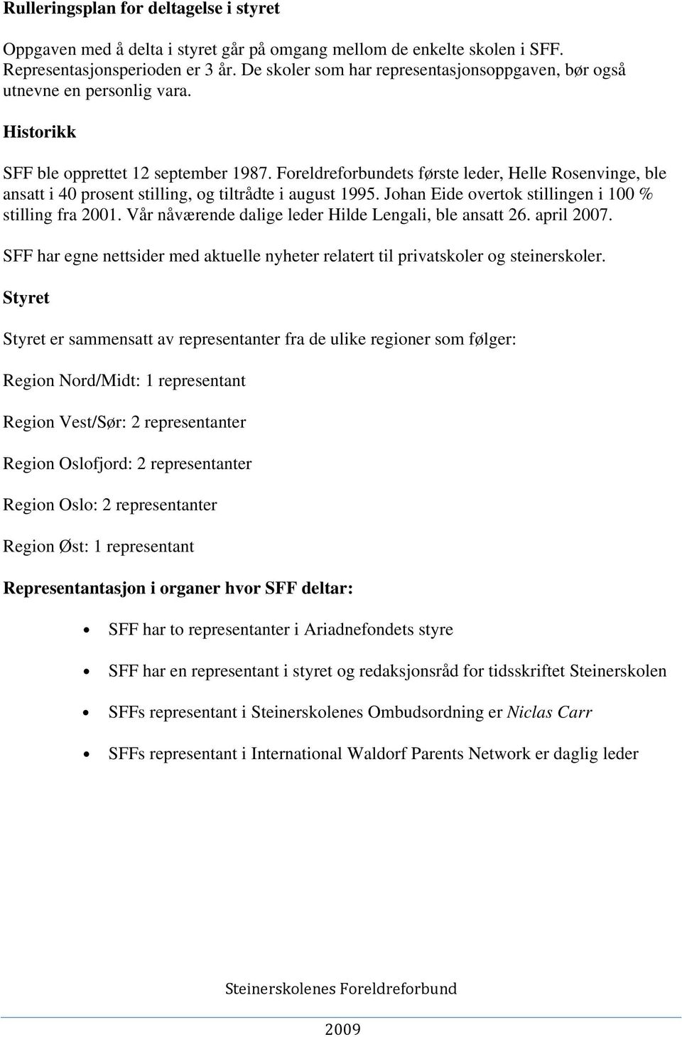 Foreldreforbundets første leder, Helle Rosenvinge, ble ansatt i 40 prosent stilling, og tiltrådte i august 1995. Johan Eide overtok stillingen i 100 % stilling fra 2001.