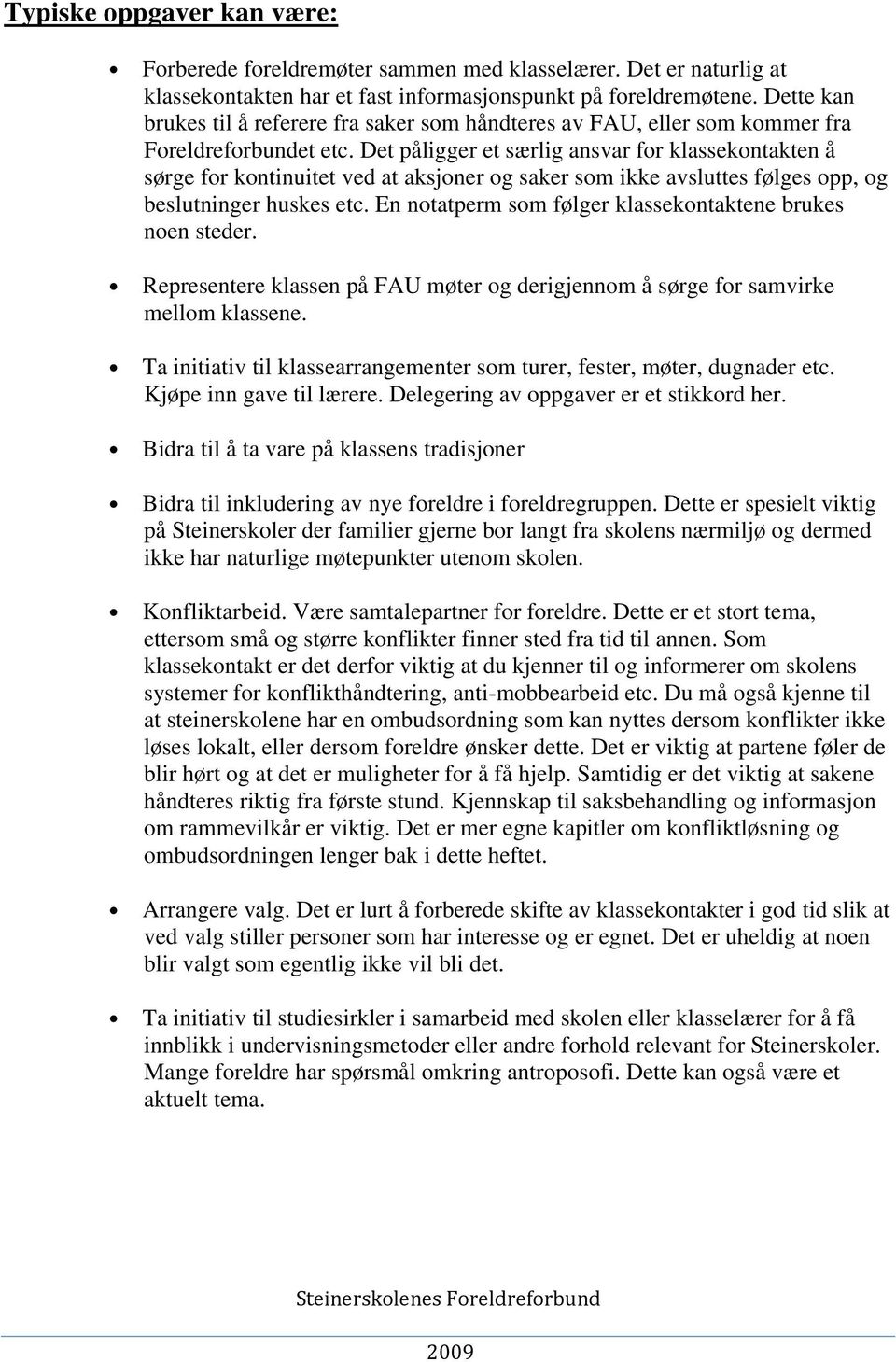 Det påligger et særlig ansvar for klassekontakten å sørge for kontinuitet ved at aksjoner og saker som ikke avsluttes følges opp, og beslutninger huskes etc.