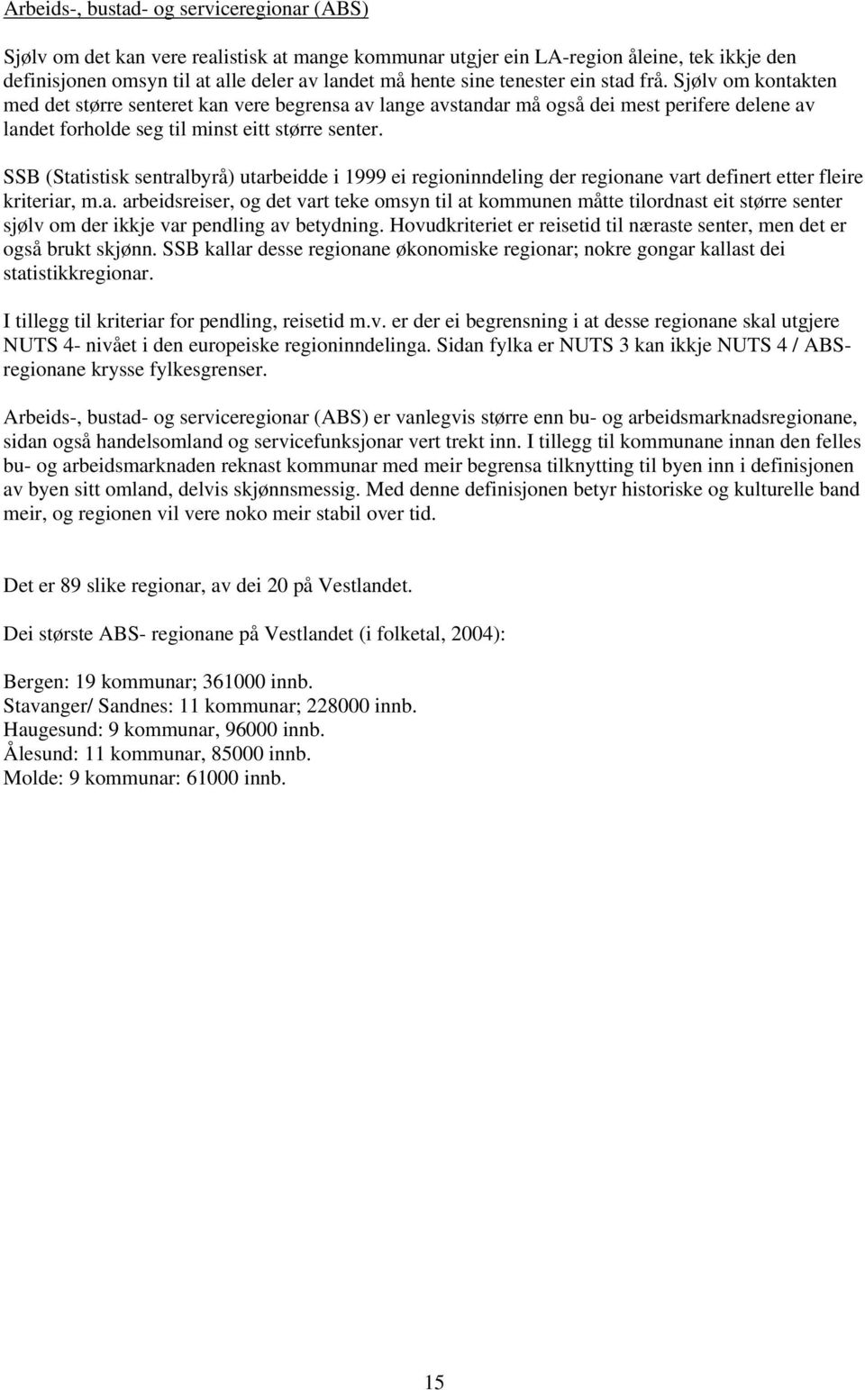 SSB (Statistisk sentralbyrå) utarbeidde i 1999 ei regioninndeling der regionane vart definert etter fleire kriteriar, m.a. arbeidsreiser, og det vart teke omsyn til at kommunen måtte tilordnast eit større senter sjølv om der ikkje var pendling av betydning.