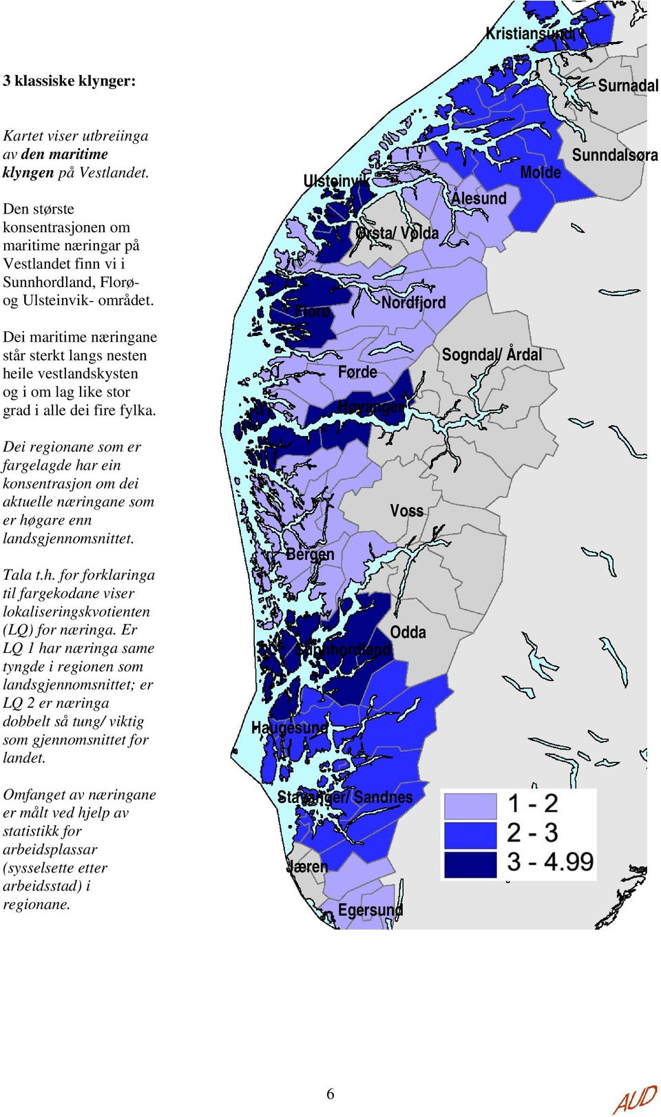 Dei maritime næringane står sterkt langs nesten heile vestlandskysten og i om lag like stor grad i alle dei fire fylka.