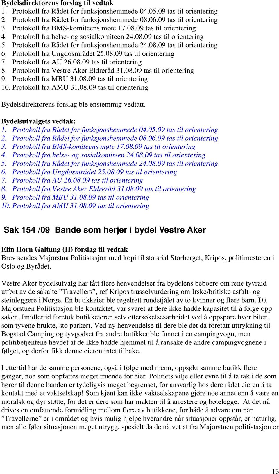 Protokoll fra AU 26.08.09 tas til orientering 8. Protokoll fra Vestre Aker Eldreråd 31.08.09 tas til orientering 9. Protokoll fra MBU 31.08.09 tas til orientering 10. Protokoll fra AMU 31.08.09 tas til orientering Bydelsdirektørens forslag ble enstemmig vedtatt.