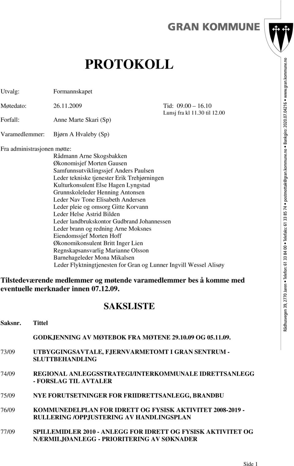 tekniske tjenester Erik Trehjørningen Kulturkonsulent Else Hagen Lyngstad Grunnskoleleder Henning Antonsen Leder Nav Tone Elisabeth Andersen Leder pleie og omsorg Gitte Korvann Leder Helse Astrid