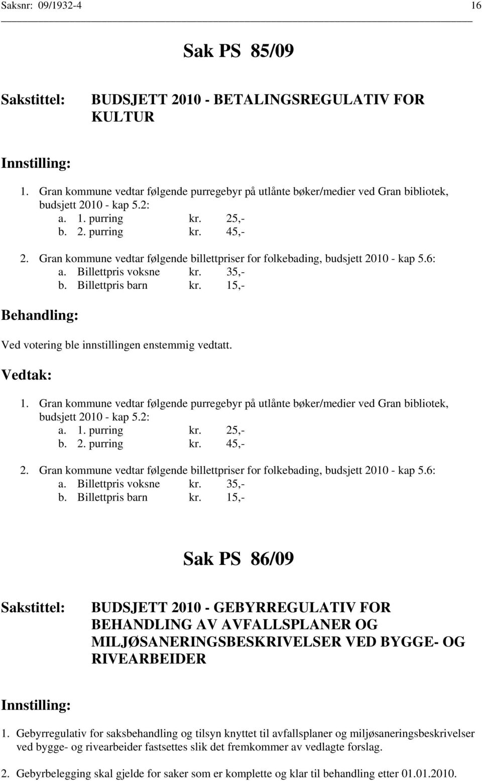 Gran kommune vedtar følgende purregebyr på utlånte bøker/medier ved Gran bibliotek, budsjett 2010 - kap 5.2: a. 1. purring kr. 25,- b. 2. purring kr. 45,- 2.