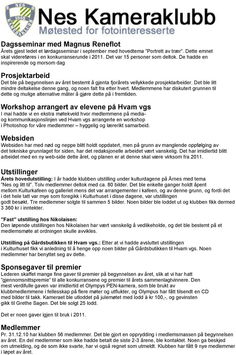 Det ble litt mindre deltakelse denne gang, og noen falt fra etter hvert. Medlemmene har diskutert grunnen til dette og mulige alternative måter å gjøre dette på i fremtiden.