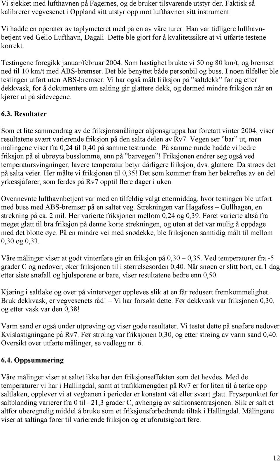 Testingene foregikk januar/februar 2004. Som hastighet brukte vi 50 og 80 km/t, og bremset ned til 10 km/t med ABS-bremser. Det ble benyttet både personbil og buss.