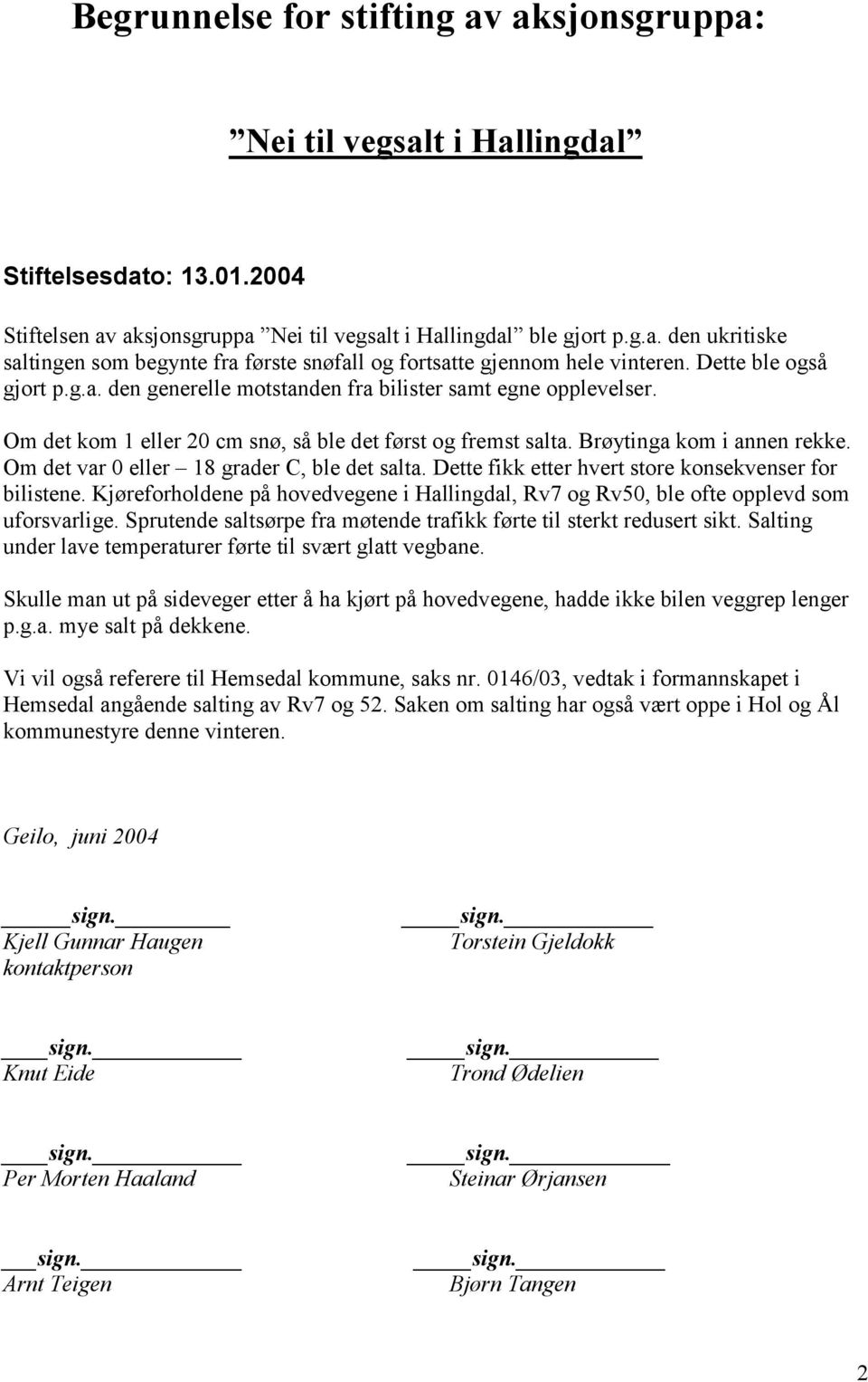 Om det var 0 eller 18 grader C, ble det salta. Dette fikk etter hvert store konsekvenser for bilistene. Kjøreforholdene på hovedvegene i Hallingdal, Rv7 og Rv50, ble ofte opplevd som uforsvarlige.