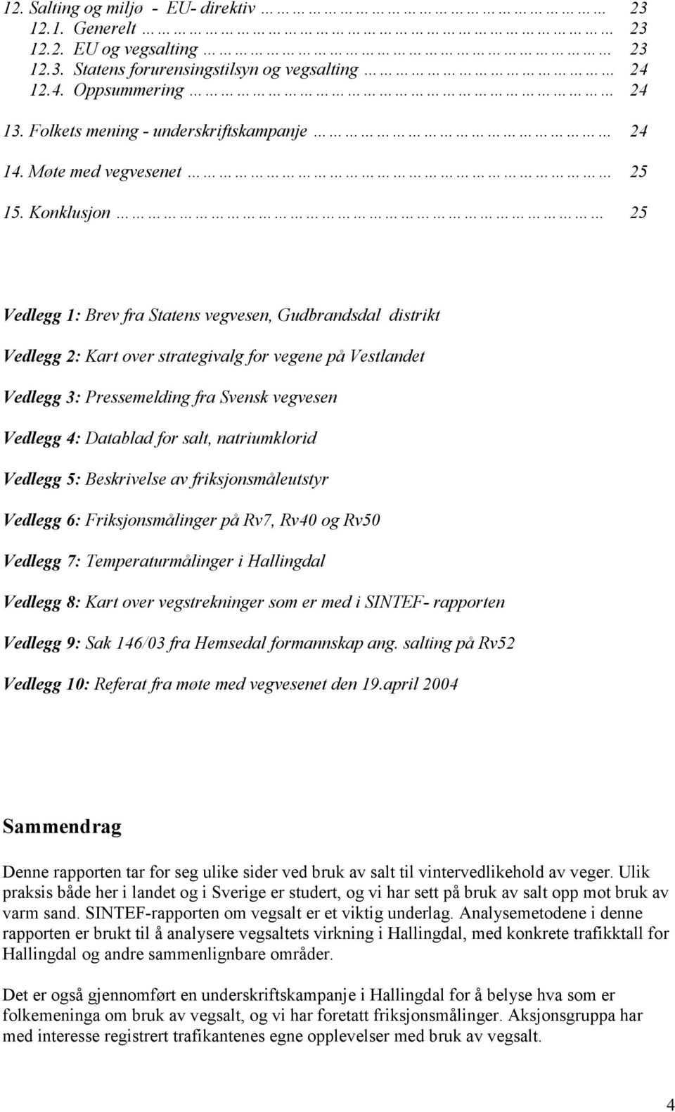 Konklusjon 25 Vedlegg 1: Brev fra Statens vegvesen, Gudbrandsdal distrikt Vedlegg 2: Kart over strategivalg for vegene på Vestlandet Vedlegg 3: Pressemelding fra Svensk vegvesen Vedlegg 4: Datablad