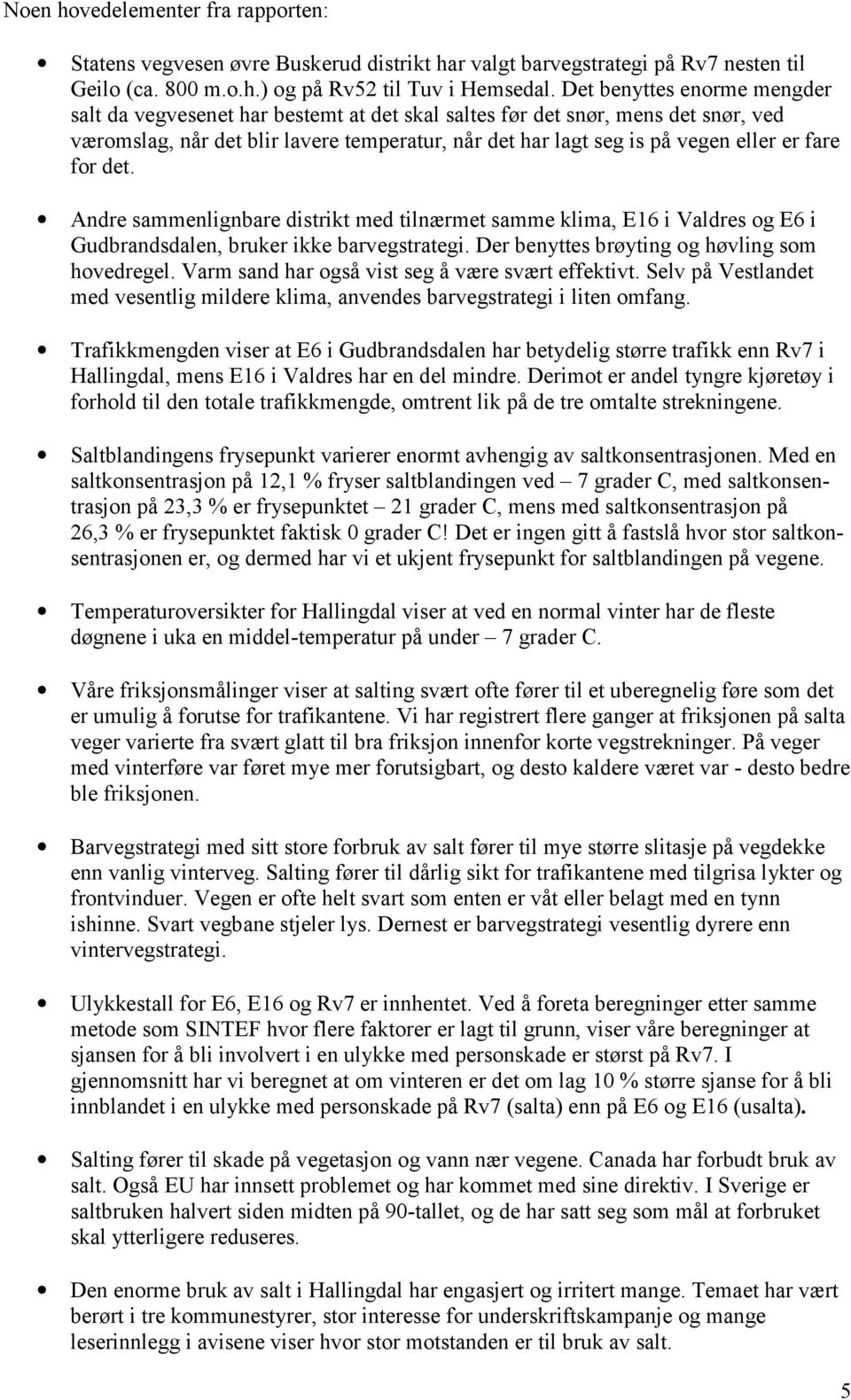 fare for det. Andre sammenlignbare distrikt med tilnærmet samme klima, E16 i Valdres og E6 i Gudbrandsdalen, bruker ikke barvegstrategi. Der benyttes brøyting og høvling som hovedregel.