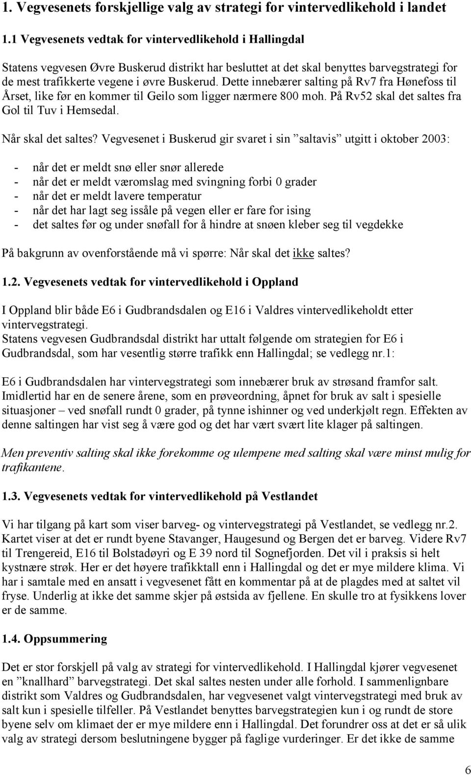 Dette innebærer salting på Rv7 fra Hønefoss til Årset, like før en kommer til Geilo som ligger nærmere 800 moh. På Rv52 skal det saltes fra Gol til Tuv i Hemsedal. Når skal det saltes?