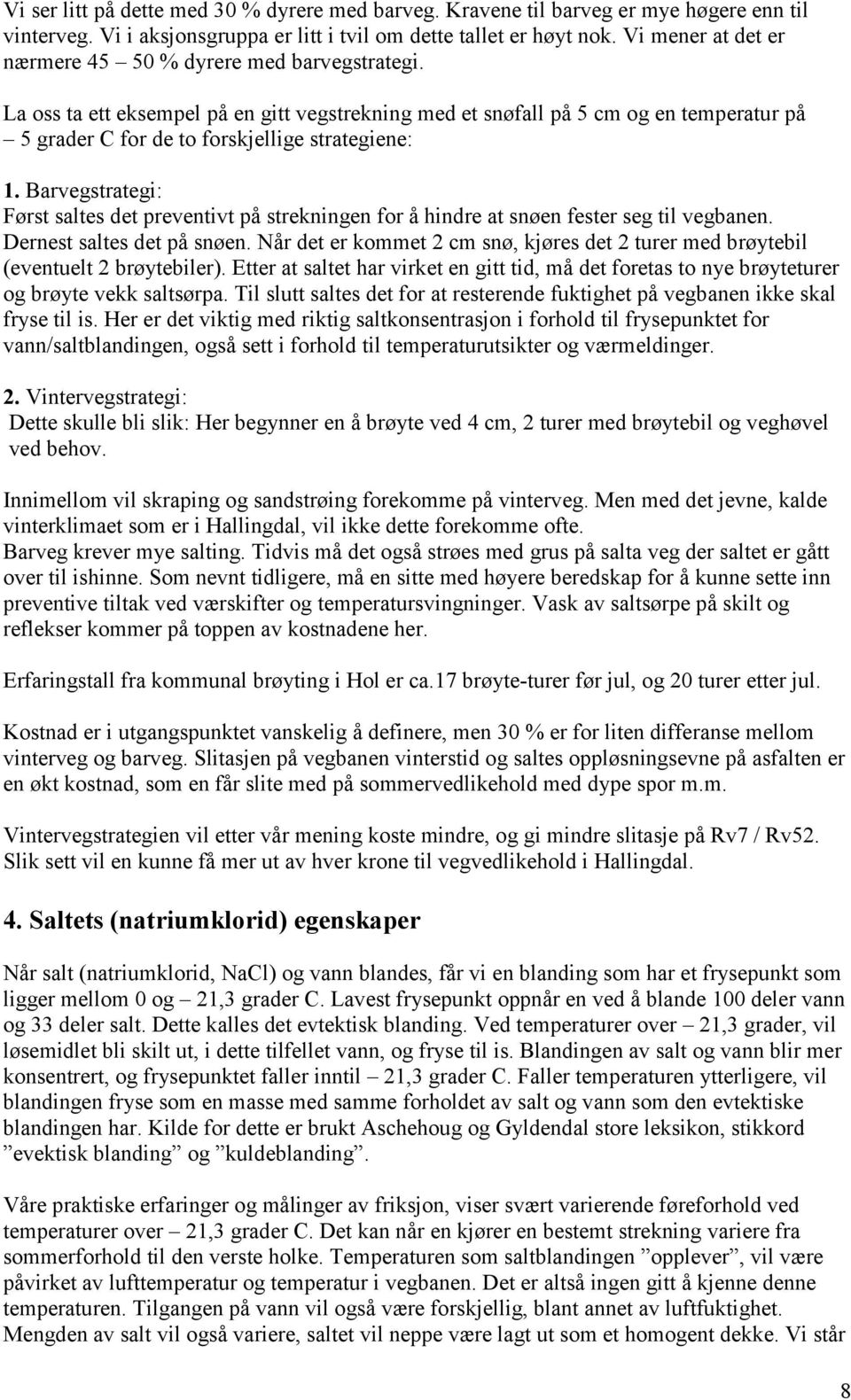 La oss ta ett eksempel på en gitt vegstrekning med et snøfall på 5 cm og en temperatur på 5 grader C for de to forskjellige strategiene: 1.