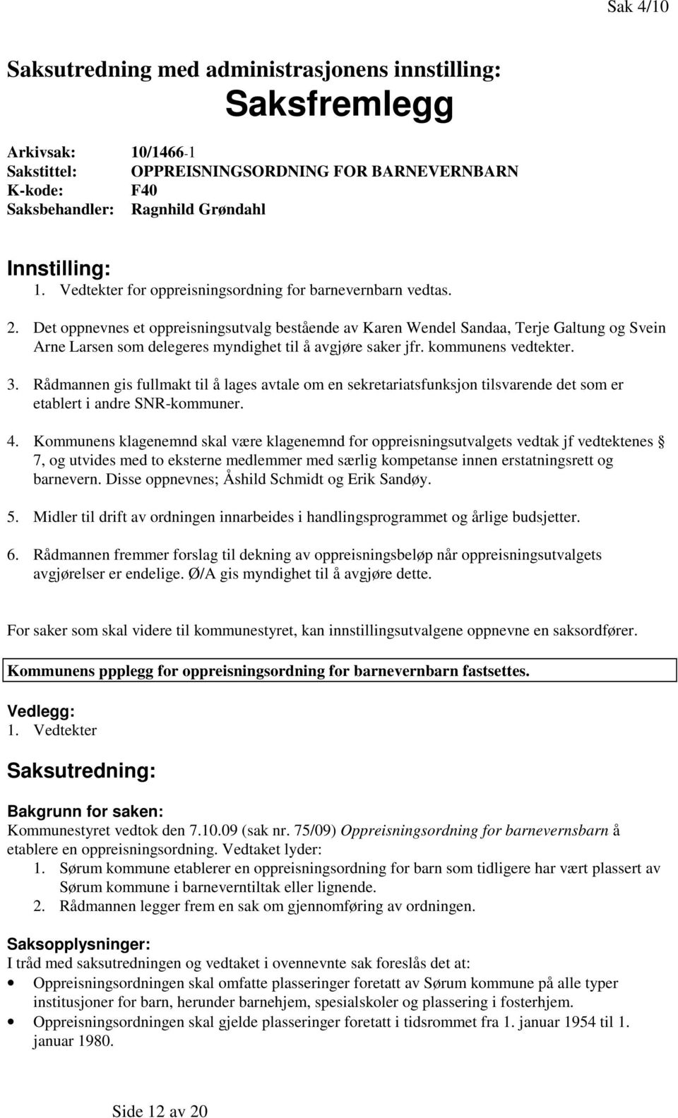 Det oppnevnes et oppreisningsutvalg bestående av Karen Wendel Sandaa, Terje Galtung og Svein Arne Larsen som delegeres myndighet til å avgjøre saker jfr. kommunens vedtekter. 3.