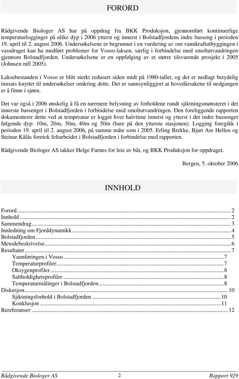 Undersøkelsene er begrunnet i en vurdering av om vannkraftutbyggingen i vassdraget kan ha medført problemer for Vosso-laksen særlig i forbindelse med smoltutvandringen gjennom Bolstadfjorden.