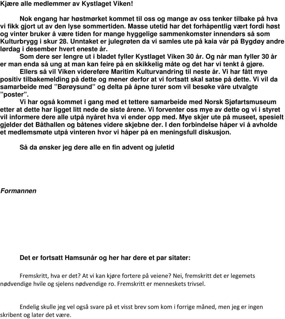 Unntaket er julegrøten da vi samles ute på kaia vår på Bygdøy andre lørdag i desember hvert eneste år. Som dere ser lengre ut i bladet fyller Kystlaget Viken 30 år.