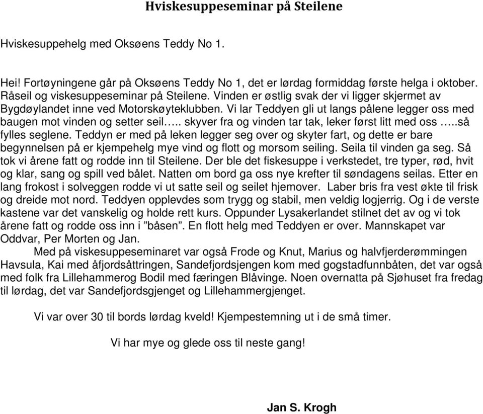 Vi lar Teddyen gli ut langs pålene legger oss med baugen mot vinden og setter seil.. skyver fra og vinden tar tak, leker først litt med oss..så fylles seglene.