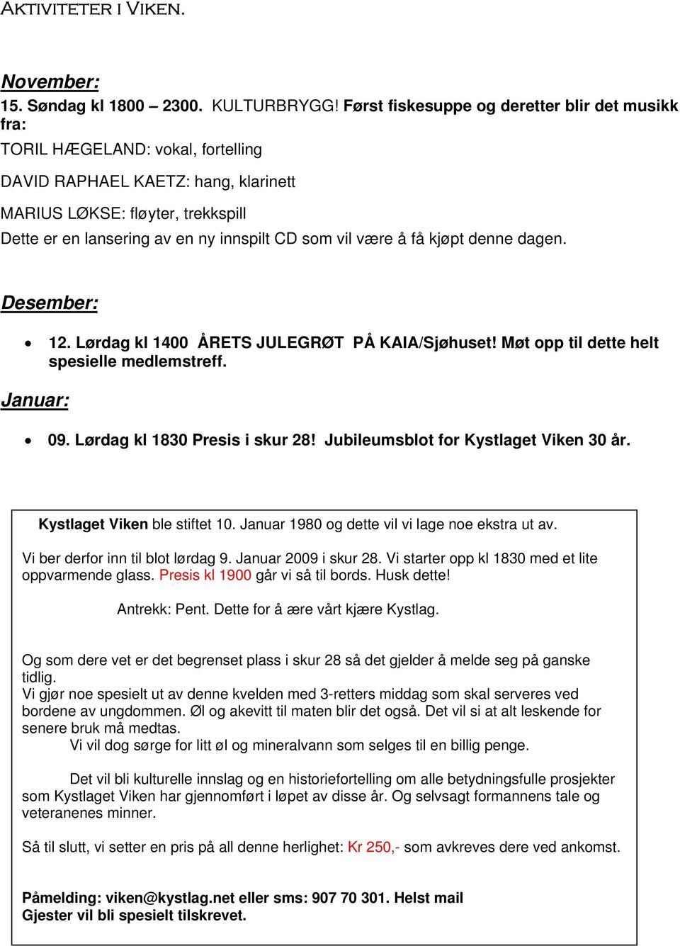 som vil være å få kjøpt denne dagen. Desember: 12. Lørdag kl 1400 ÅRETS JULEGRØT PÅ KAIA/Sjøhuset! Møt opp til dette helt spesielle medlemstreff. Januar: 09. Lørdag kl 1830 Presis i skur 28!