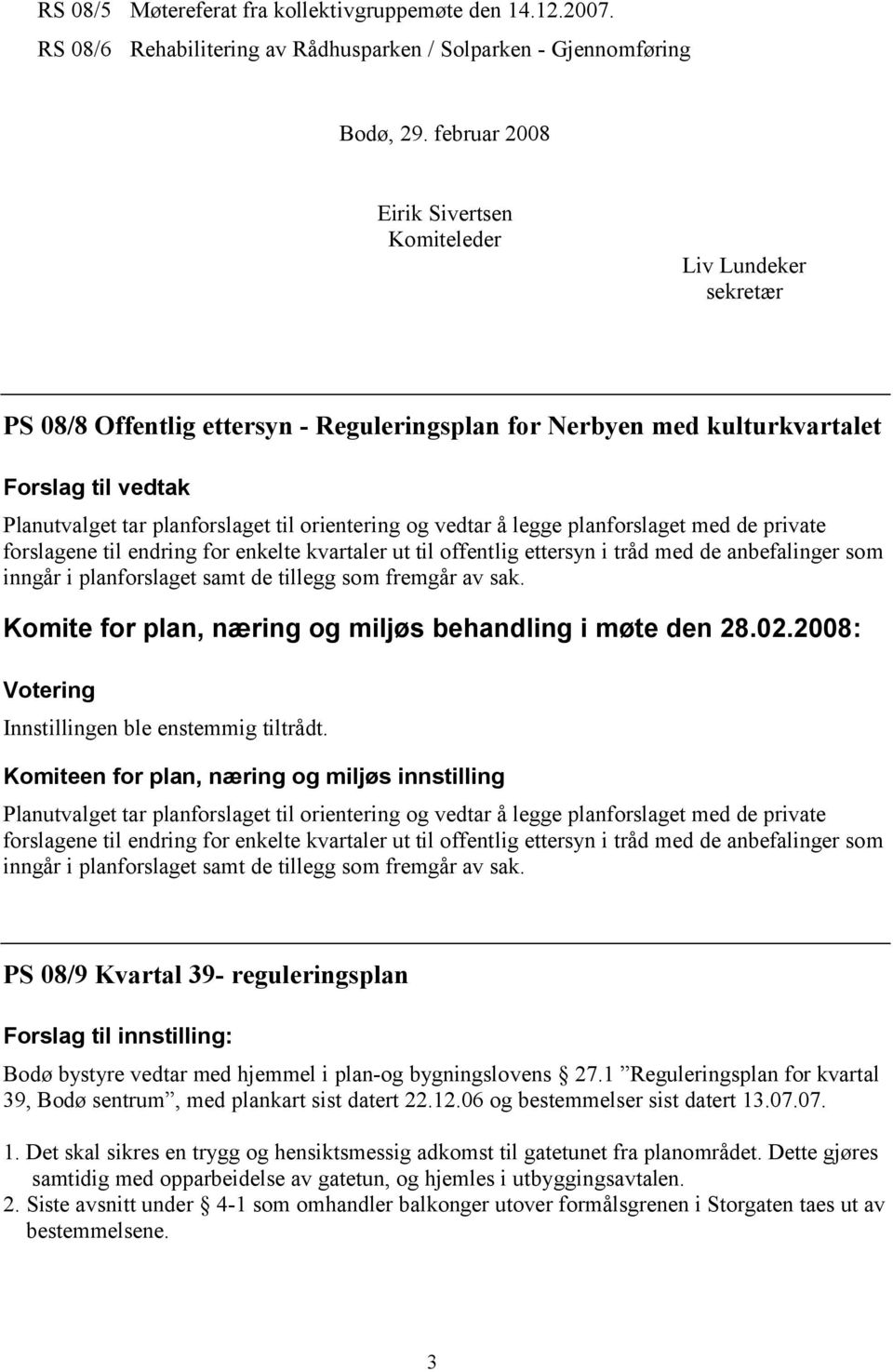 og vedtar å legge planforslaget med de private forslagene til endring for enkelte kvartaler ut til offentlig ettersyn i tråd med de anbefalinger som inngår i planforslaget samt de tillegg som fremgår